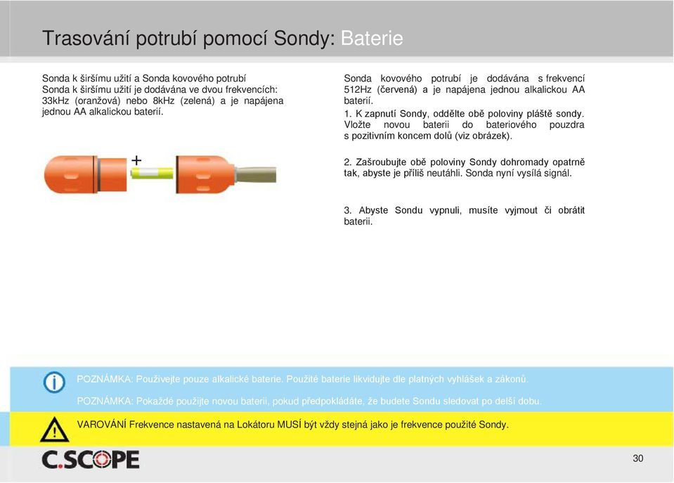 Vložte novou baterii do bateriového pouzdra s pozitivním koncem dolů (viz obrázek). 2. Zašroubujte obě poloviny Sondy dohromady opatrně tak, abyste je příliš neutáhli. Sonda nyní vysílá signál. 3.