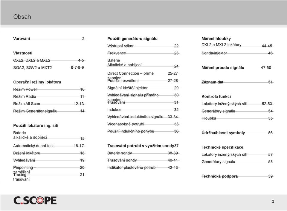 signálu Výstupní výkon Frekvence Baterie Alkalické a nabíjecí Direct Connection přímé zapojení Pouliční osvětlení Signální kleště/injektor Vyhledávání signálu přímého zapojení Trasování Indukce