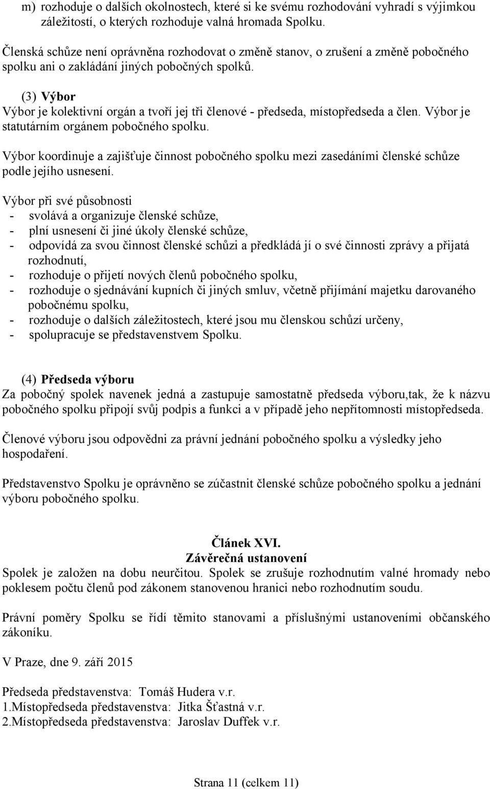 (3) Výbor Výbor je kolektivní orgán a tvoří jej tři členové - předseda, místopředseda a člen. Výbor je statutárním orgánem pobočného spolku.