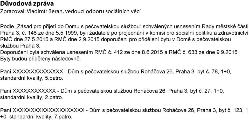 Doporučení byla schválena usnesením RMČ č. 412 ze dne 8.6.2015 a RMČ č. 633 ze dne 9.9.2015. Byty budou přiděleny následovně: Paní XXXXXXXXXXXXXX - Dům s pečovatelskou službou Roháčova 26, Praha 3, byt č.