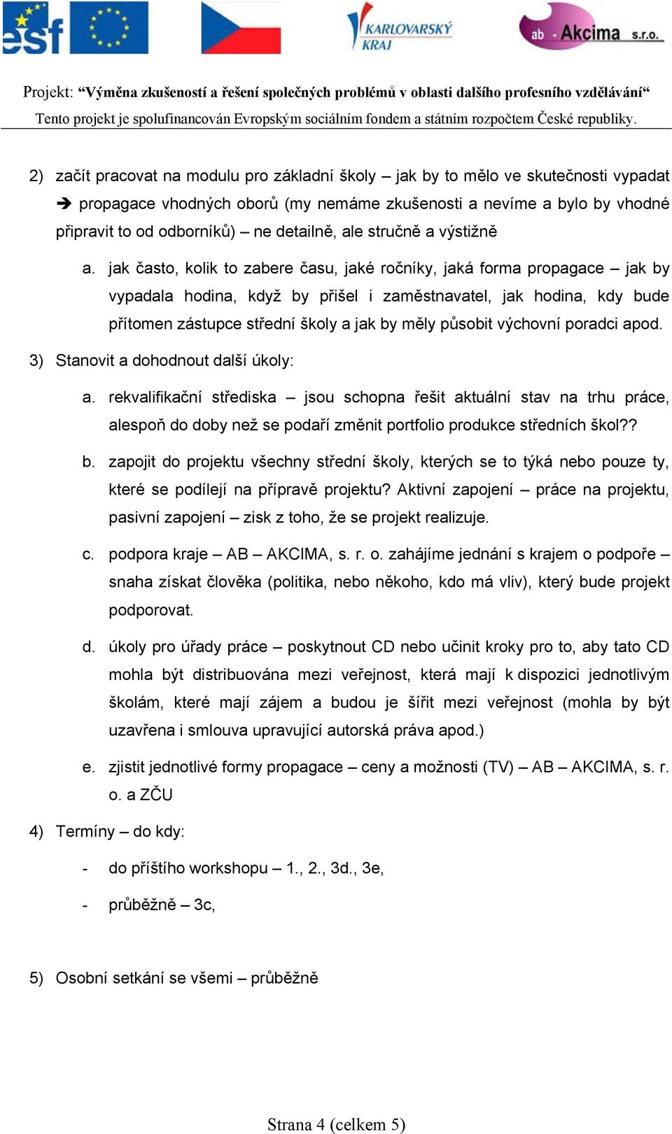 jak často, kolik to zabere času, jaké ročníky, jaká forma propagace jak by vypadala hodina, když by přišel i zaměstnavatel, jak hodina, kdy bude přítomen zástupce střední školy a jak by měly působit