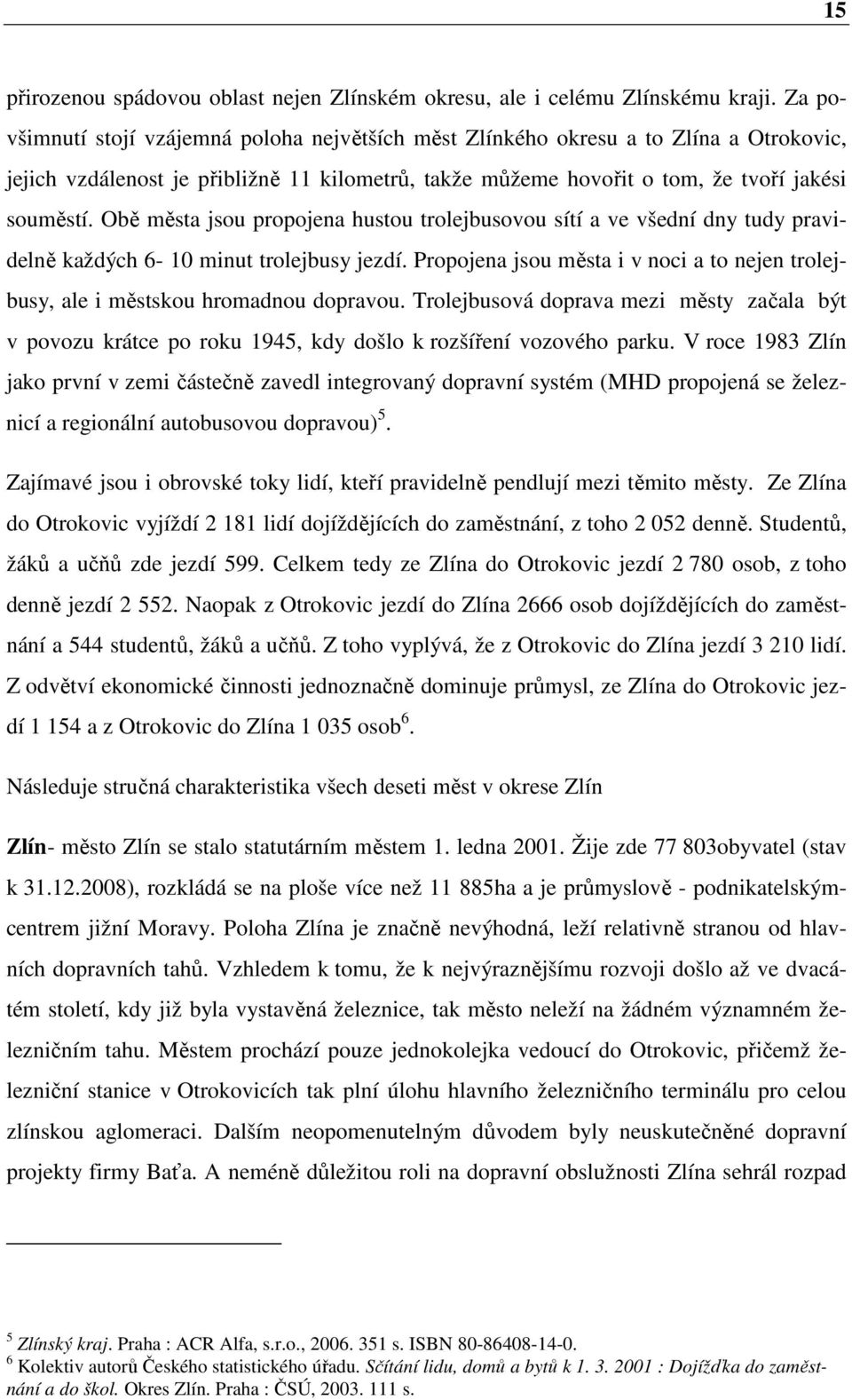 Obě města jsou propojena hustou trolejbusovou sítí a ve všední dny tudy pravidelně každých 6-10 minut trolejbusy jezdí.