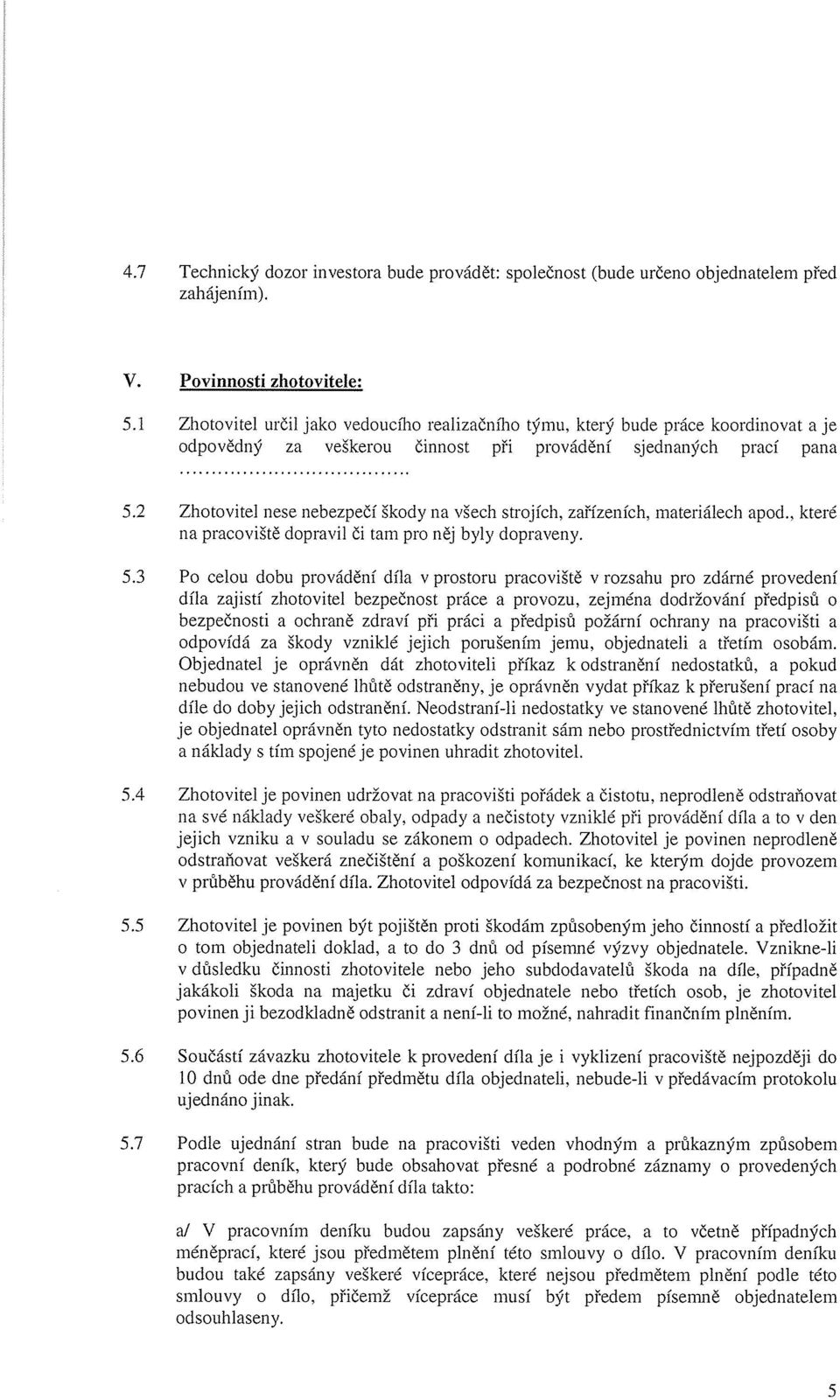 2 Zhotovitel nese nebezpečí škody na všech strojích, zařízeních, materiálech apod., které na pracoviště dopravil či tam pro něj byly dopraveny. 5.