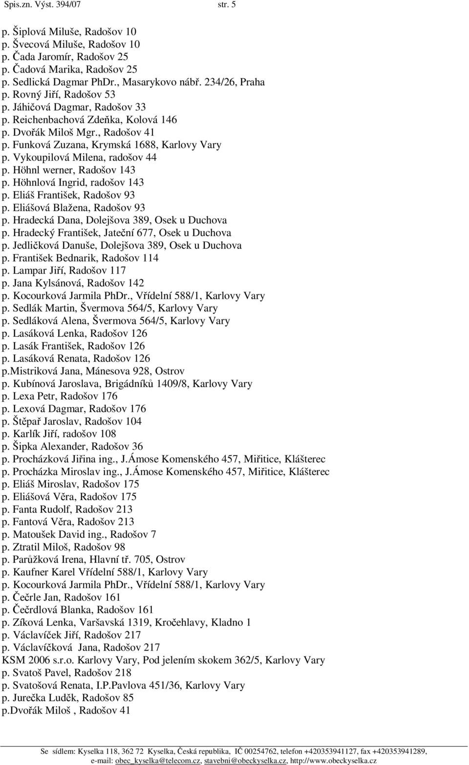 Vykoupilová Milena, radošov 44 p. Höhnl werner, Radošov 143 p. Höhnlová Ingrid, radošov 143 p. Eliáš František, Radošov 93 p. Eliášová Blažena, Radošov 93 p.