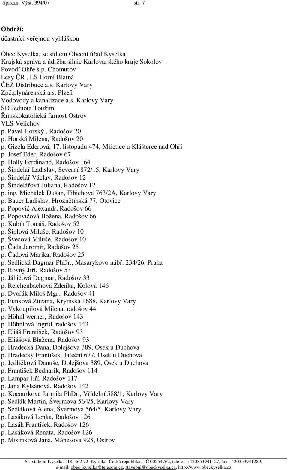 Horská Milena, Radošov 20 p. Gizela Ederová, 17. listopadu 474, Mietice u Klášterce nad Ohí p. Josef Eder, Radošov 67 p. Holly Ferdinand, Radošov 164 p.