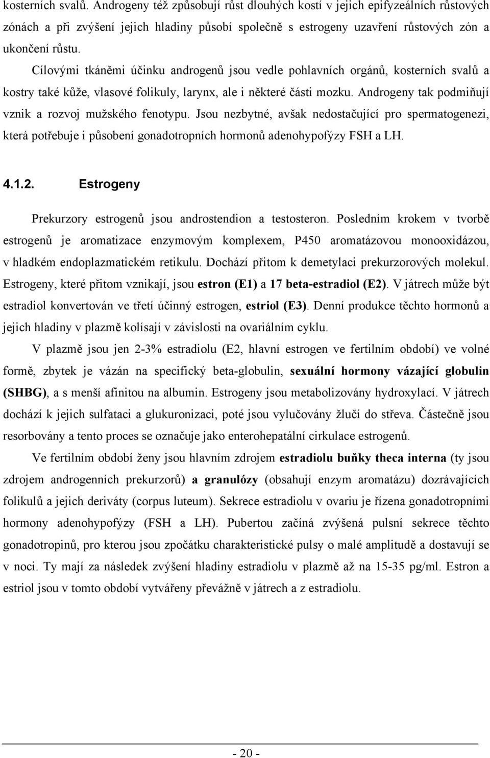 Androgeny tak podmiňují vznik a rozvoj mužského fenotypu. Jsou nezbytné, avšak nedostačující pro spermatogenezi, která potřebuje i působení gonadotropních hormonů adenohypofýzy FSH a LH. 4.1.2.