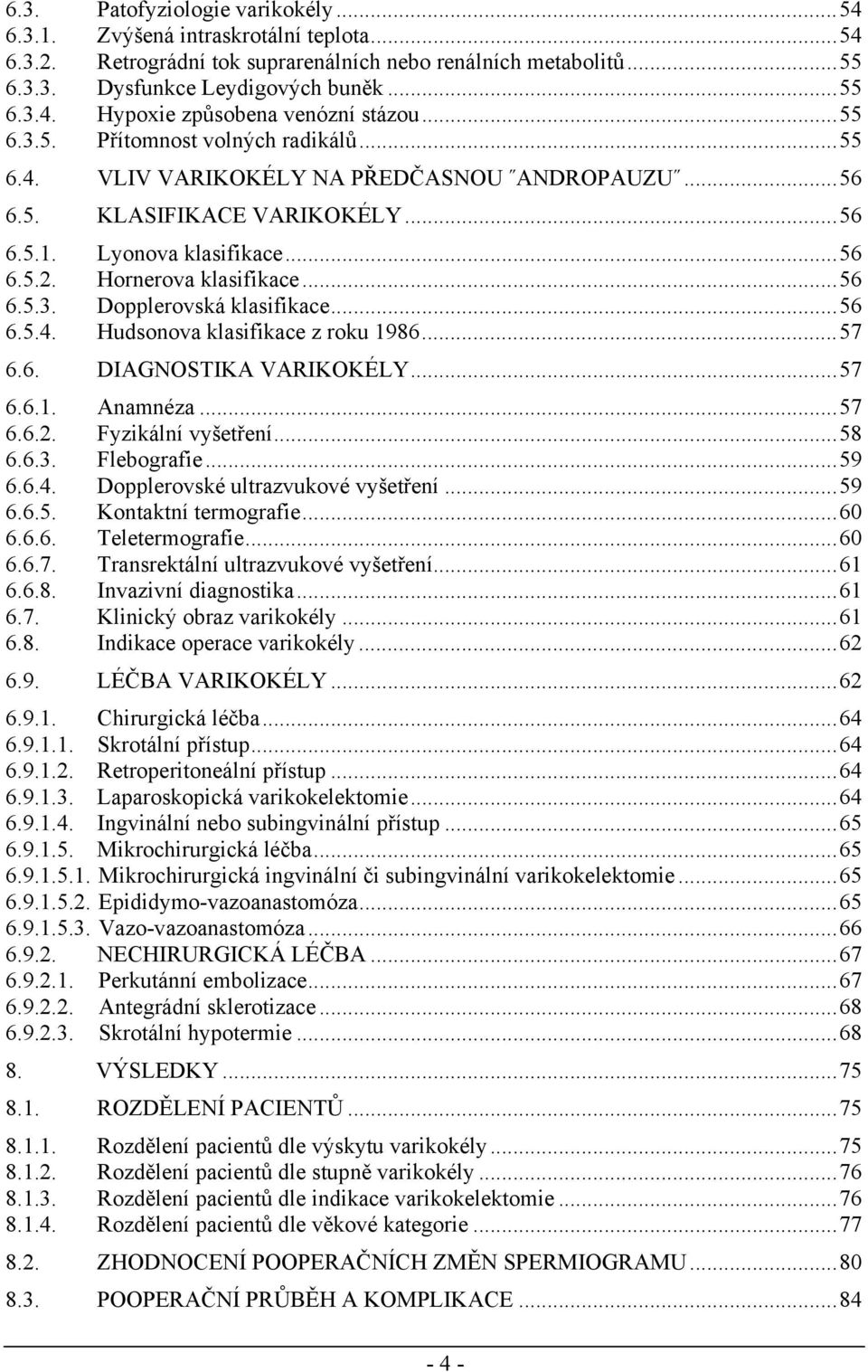 ..56 6.5.4. Hudsonova klasifikace z roku 1986...57 6.6. DIAGNOSTIKA VARIKOKÉLY...57 6.6.1. Anamnéza...57 6.6.2. Fyzikální vyšetření...58 6.6.3. Flebografie...59 6.6.4. Dopplerovské ultrazvukové vyšetření.