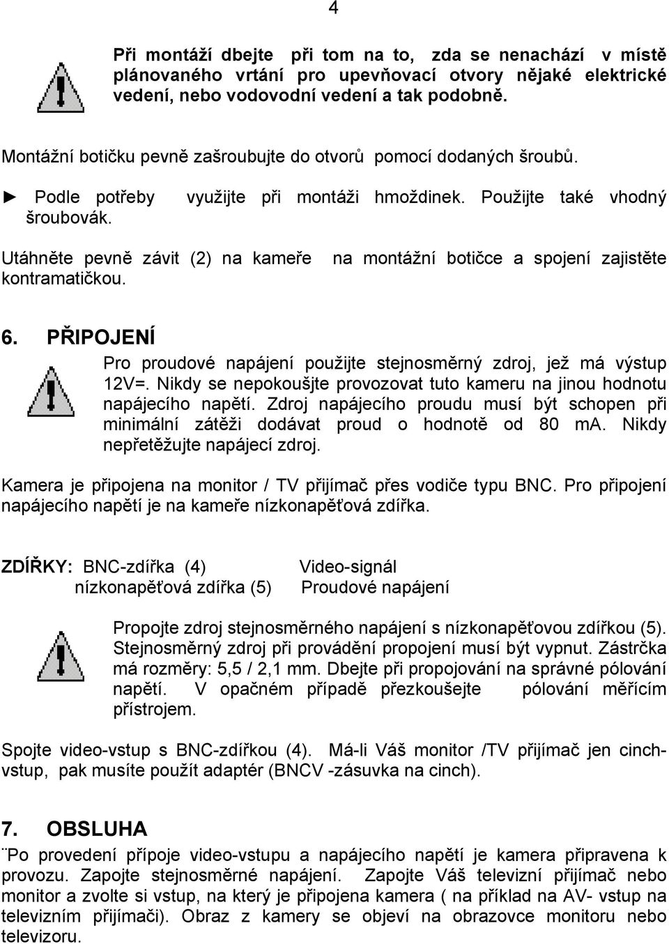 Použijte také vhodný Utáhněte pevně závit (2) na kameře na montážní botičce a spojení zajistěte kontramatičkou. 6. PŘIPOJENÍ Pro proudové napájení použijte stejnosměrný zdroj, jež má výstup 12V=.