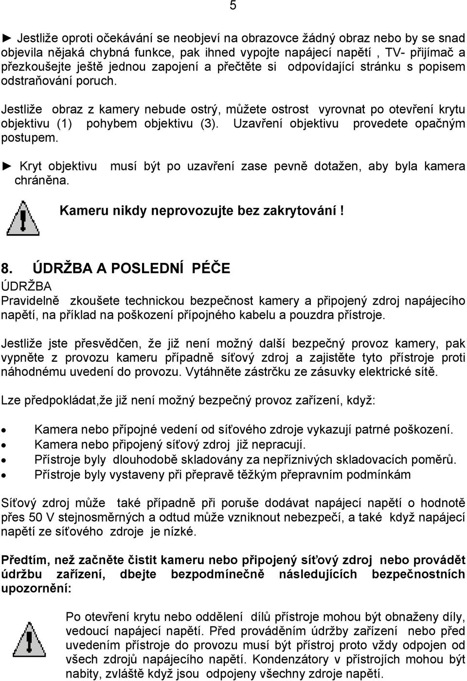 Uzavření objektivu provedete opačným postupem. Kryt objektivu musí být po uzavření zase pevně dotažen, aby byla kamera chráněna. Kameru nikdy neprovozujte bez zakrytování! 8.