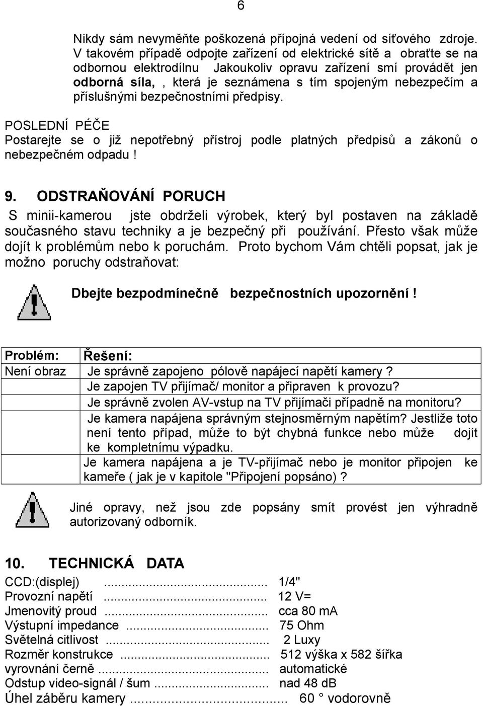 příslušnými bezpečnostními předpisy. POSLEDNÍ PÉČE Postarejte se o již nepotřebný přístroj podle platných předpisů a zákonů o nebezpečném odpadu! 9.