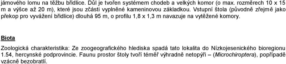 Vstupní štola (původně zřejmě jako překop pro vyvážení břidlice) dlouhá 95 m, o profilu 1,8 x 1,3 m navazuje na vytěžené komory.