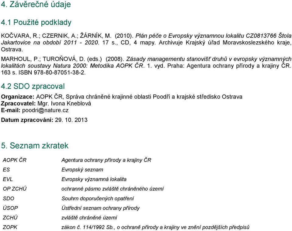 Zásady managementu stanovišť druhů v evropsky významných lokalitách soustavy Natura 2000: Metodika AOPK ČR. 1. vyd. Praha: Agentura ochrany přírody a krajiny ČR. 163 s. ISBN 978-80-87051-38-2. 4.
