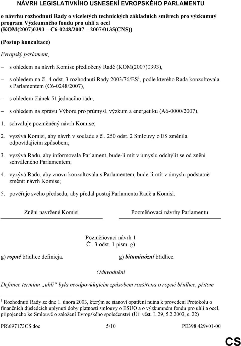 3 rozhodnutí Rady 2003/76/ES 1, podle kterého Rada konzultovala s Parlamentem (C6-0248/2007), s ohledem článek 51 jednacího řádu, s ohledem na zprávu Výboru pro průmysl, výzkum a energetiku