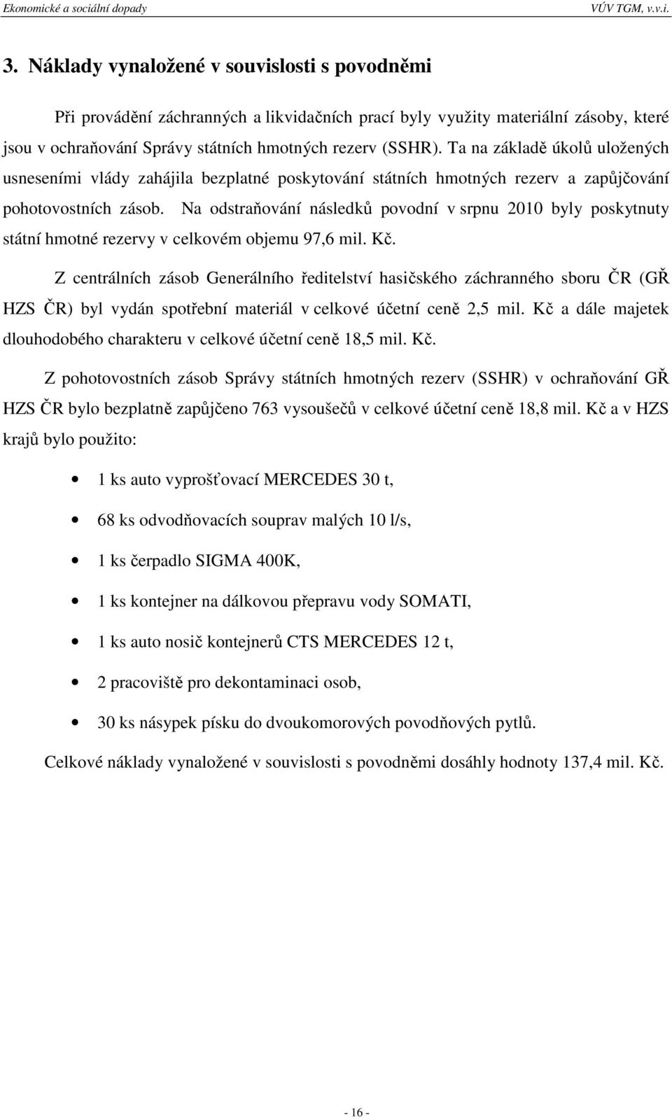 Na odstraňování následků povodní v srpnu 2010 byly poskytnuty státní hmotné rezervy v celkovém objemu 97,6 mil. Kč.