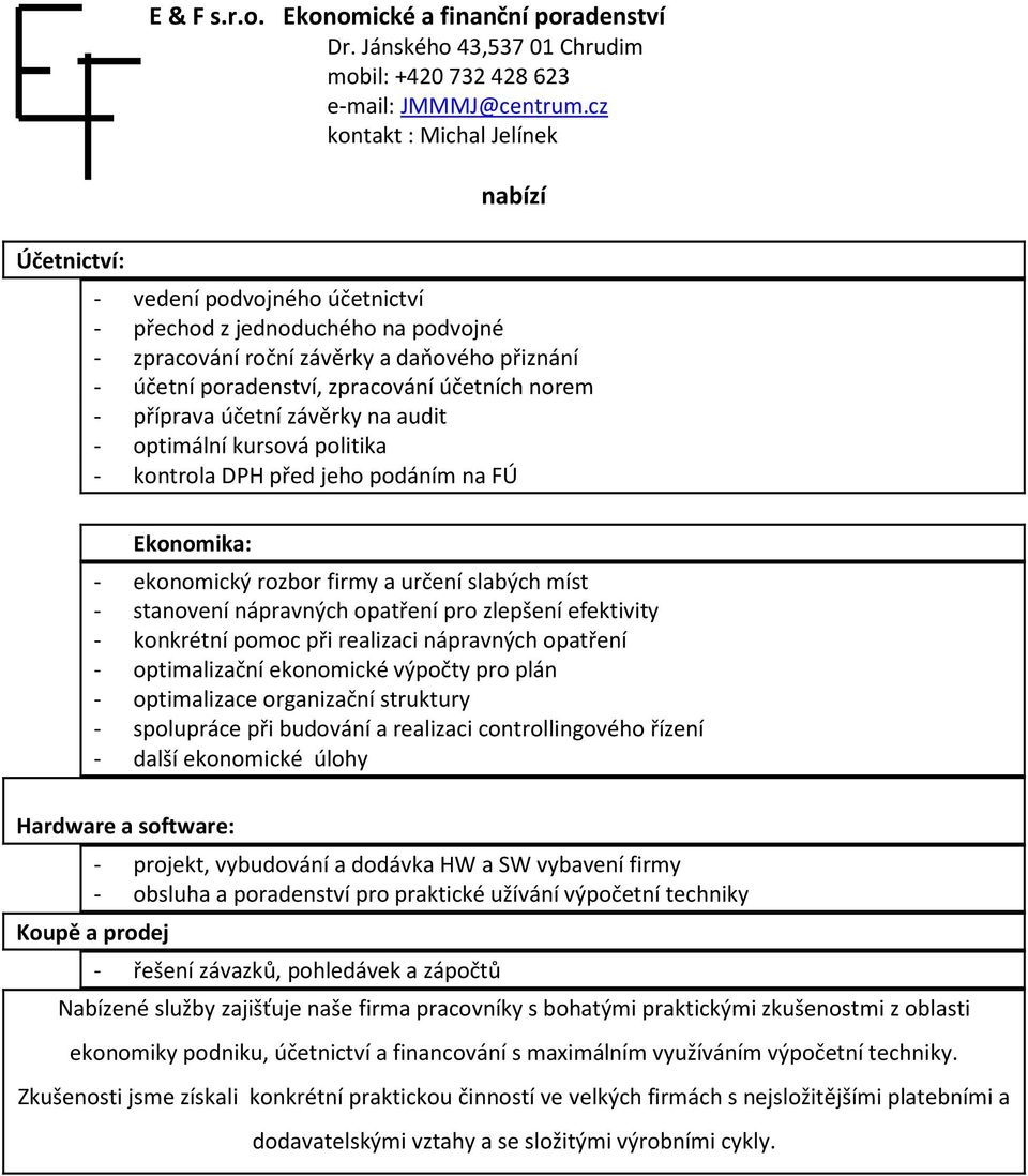 příprava účetní závěrky na audit - optimální kursová politika - kontrola DPH před jeho podáním na FÚ Ekonomika: - ekonomický rozbor firmy a určení slabých míst - stanovení nápravných opatření pro