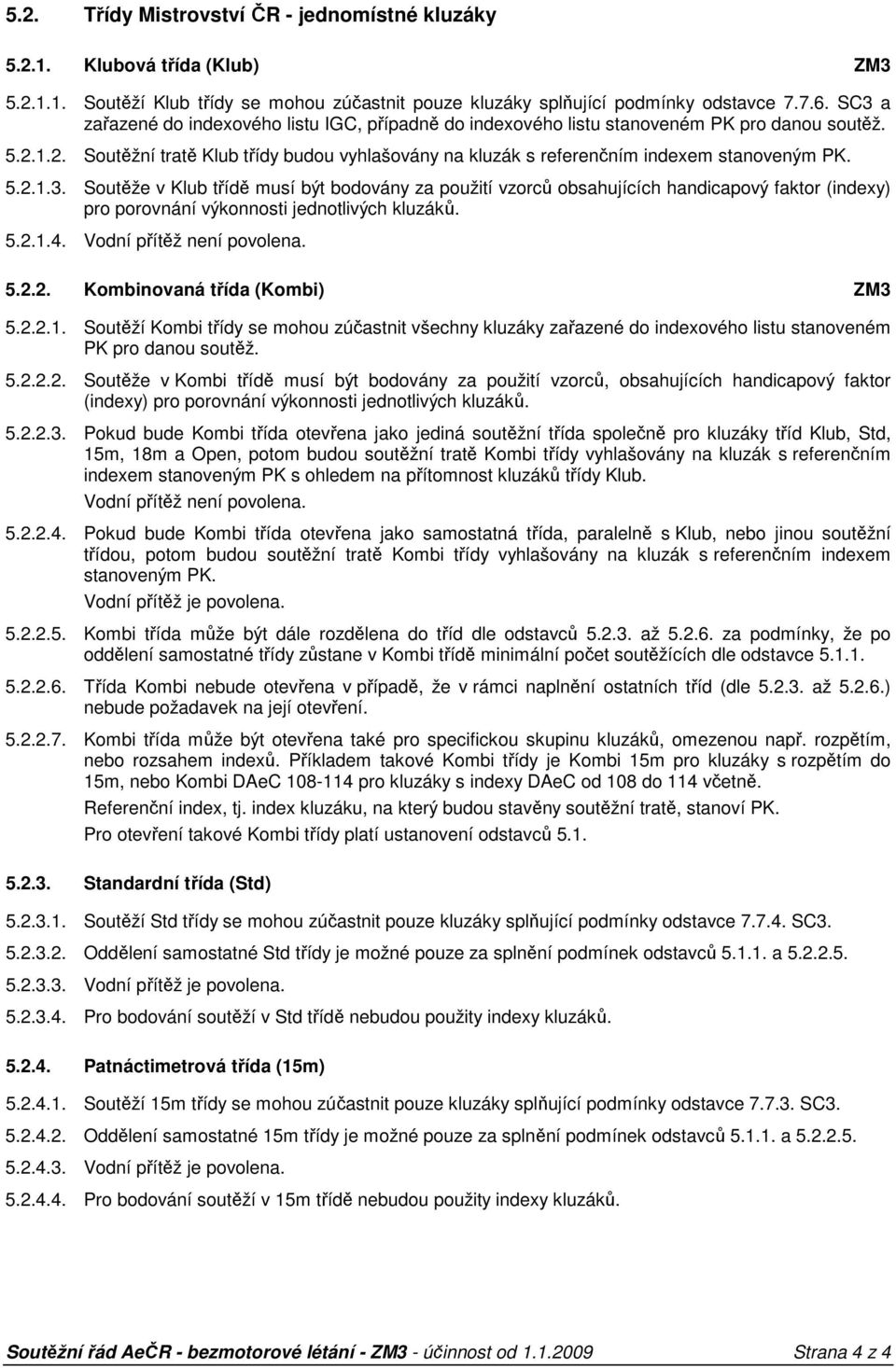 5.2.1.3. Soutěže v Klub třídě musí být bodovány za použití vzorců obsahujících handicapový faktor (indexy) pro porovnání výkonnosti jednotlivých kluzáků. 5.2.1.4. Vodní přítěž není povolena. 5.2.2. Kombinovaná třída (Kombi) 5.