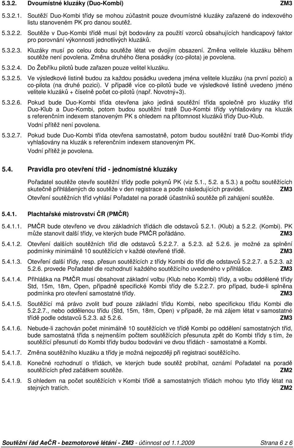 Do Žebříku pilotů bude zařazen pouze velitel kluzáku. 5.3.2.5. Ve výsledkové listině budou za každou posádku uvedena jména velitele kluzáku (na první pozici) a co-pilota (na druhé pozici).