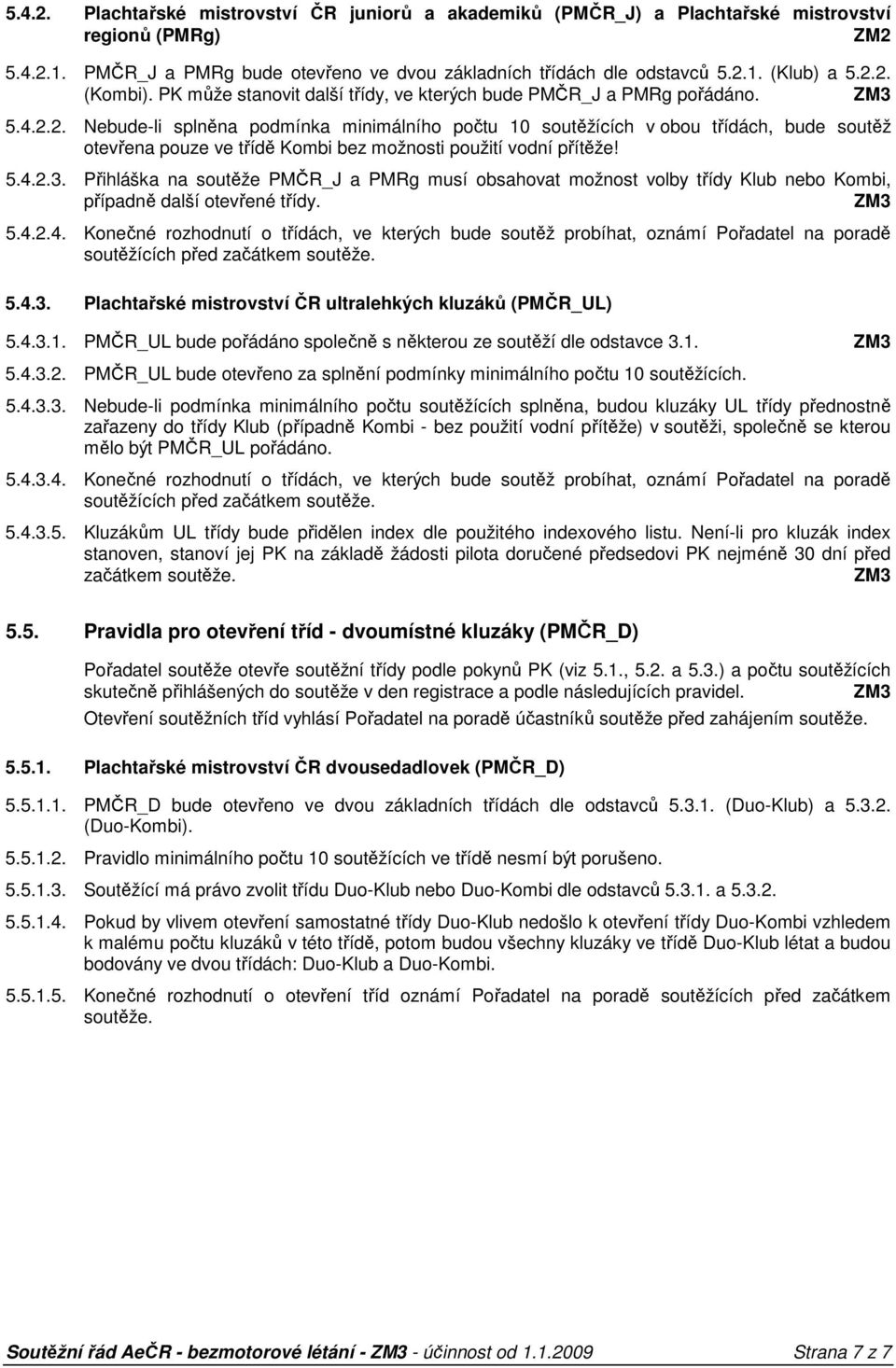 5.4.2.3. Přihláška na soutěže PMČR_J a PMRg musí obsahovat možnost volby třídy Klub nebo Kombi, případně další otevřené třídy. 5.4.2.4. Konečné rozhodnutí o třídách, ve kterých bude soutěž probíhat, oznámí Pořadatel na poradě soutěžících před začátkem soutěže.