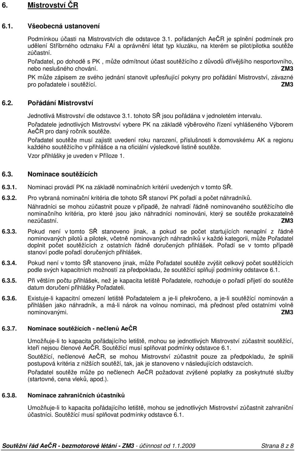 PK může zápisem ze svého jednání stanovit upřesňující pokyny pro pořádání Mistrovství, závazné pro pořadatele i soutěžící. 6.2. Pořádání Mistrovství Jednotlivá Mistrovství dle odstavce 3.1.