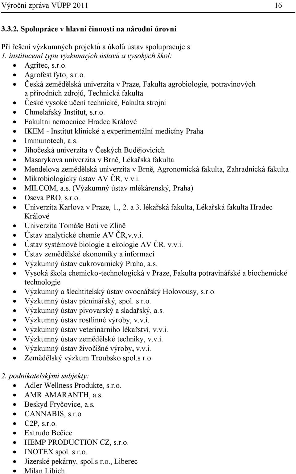 ých škol: Agritec, s.r.o. Agrofest fyto, s.r.o. Česká zemědělská univerzita v Praze, Fakulta agrobiologie, potravinových a přírodních zdrojů, Technická fakulta České vysoké učení technické, Fakulta strojní Chmelařský Institut, s.