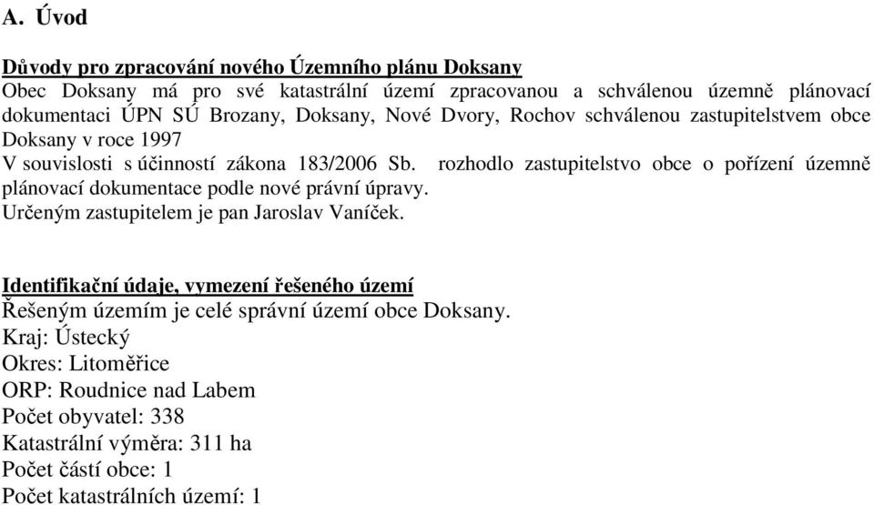 rozhodlo zastupitelstvo obce o pořízení územně plánovací dokumentace podle nové právní úpravy. Určeným zastupitelem je pan Jaroslav Vaníček.