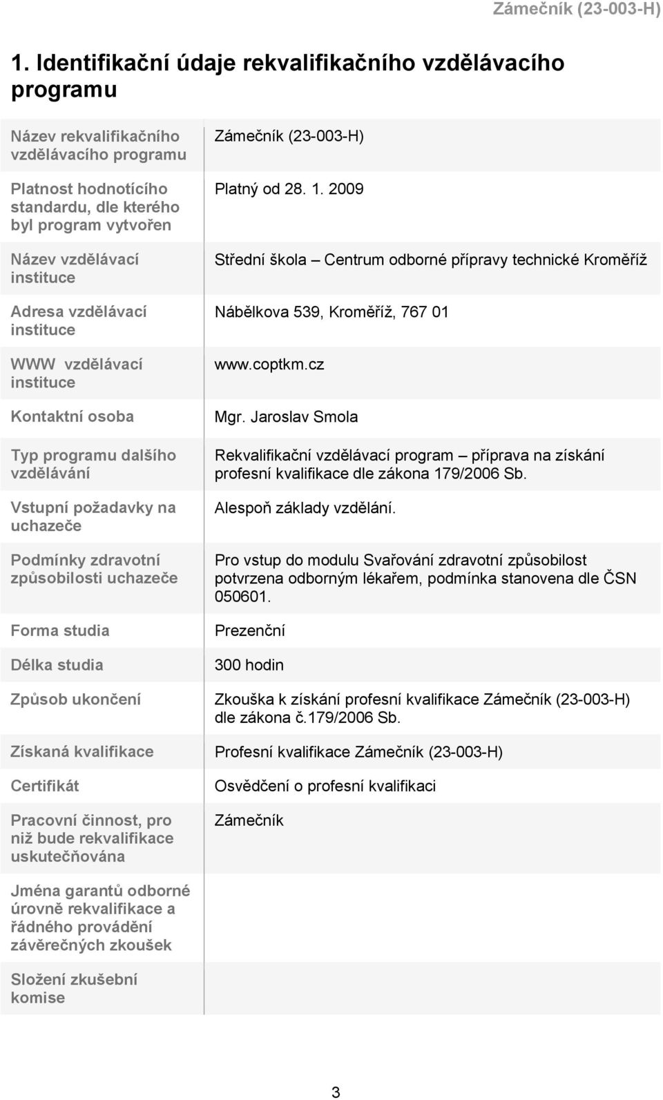 Způsob ukončení Získaná kvalifikace Certifikát Pracovní činnost, pro niž bude rekvalifikace uskutečňována Zámečník (23-003-H) Platný od 28. 1.