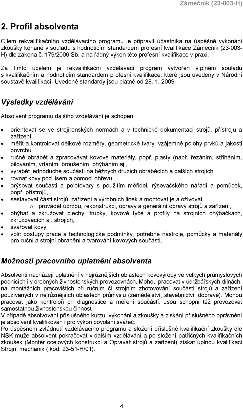 Za tímto účelem je rekvalifikační vzdělávací program vytvořen v plném souladu s kvalifikačním a hodnoticím standardem profesní kvalifikace, které jsou uvedeny v Národní soustavě kvalifikací.