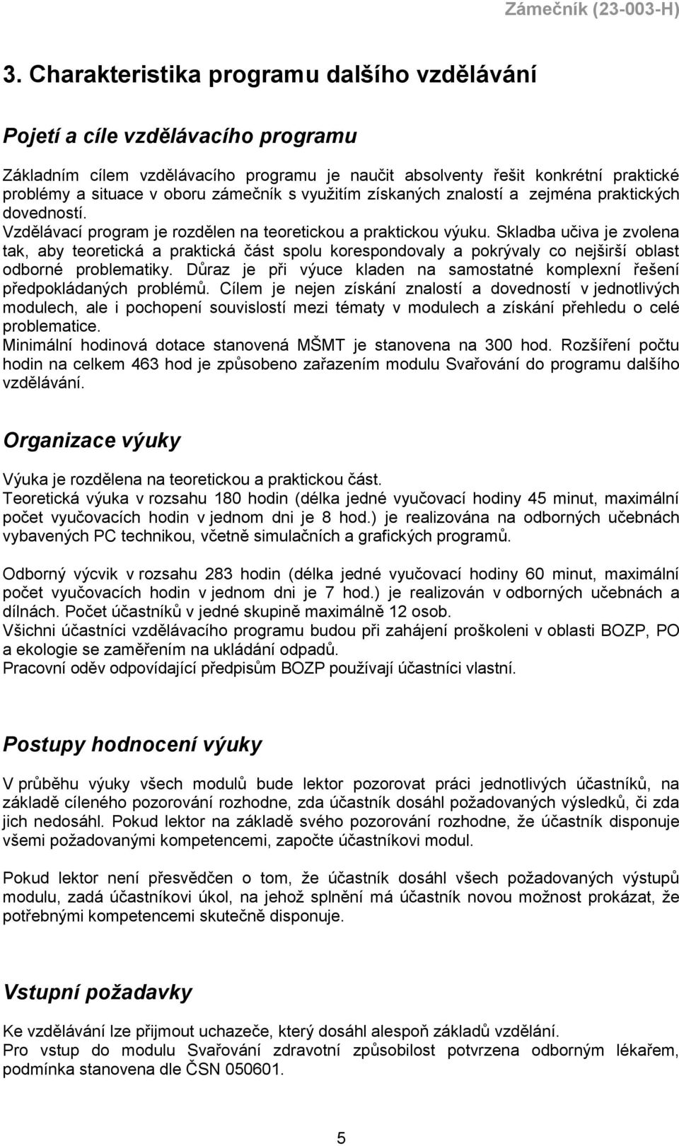 Skladba učiva je zvolena tak, aby teoretická a praktická část spolu korespondovaly a pokrývaly co nejširší oblast odborné problematiky.