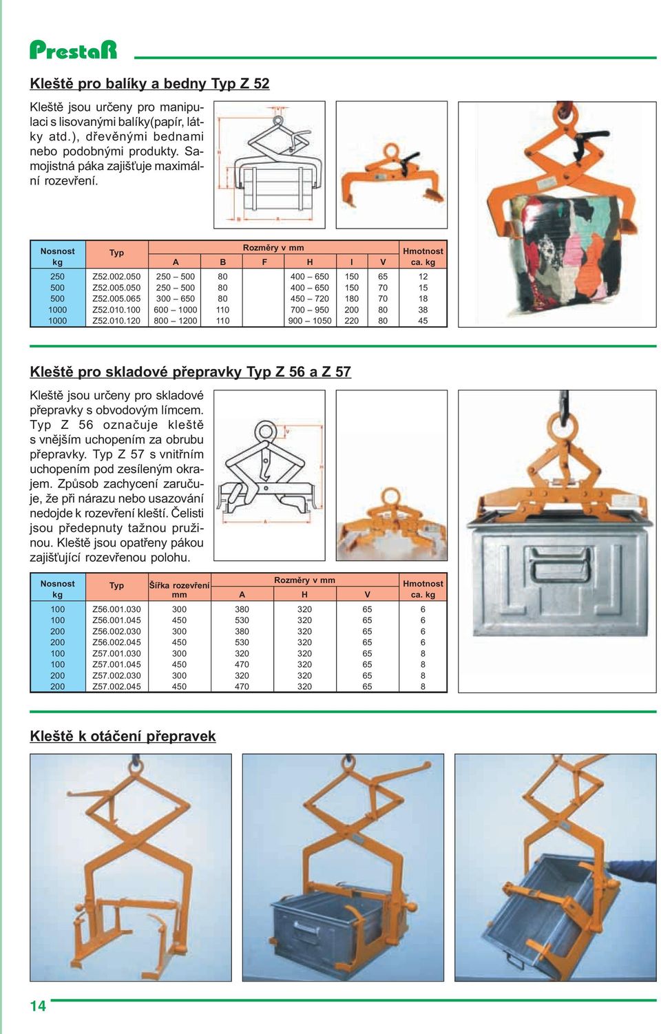 100 600 1000 110 700 950 200 80 38 1000 Z52.010.120 800 1200 110 900 1050 220 80 45 Kleštì pro skladové pøepravky Typ Z 56 a Z 57 Kleštì jsou urèeny pro skladové pøepravky s obvodovým límcem.
