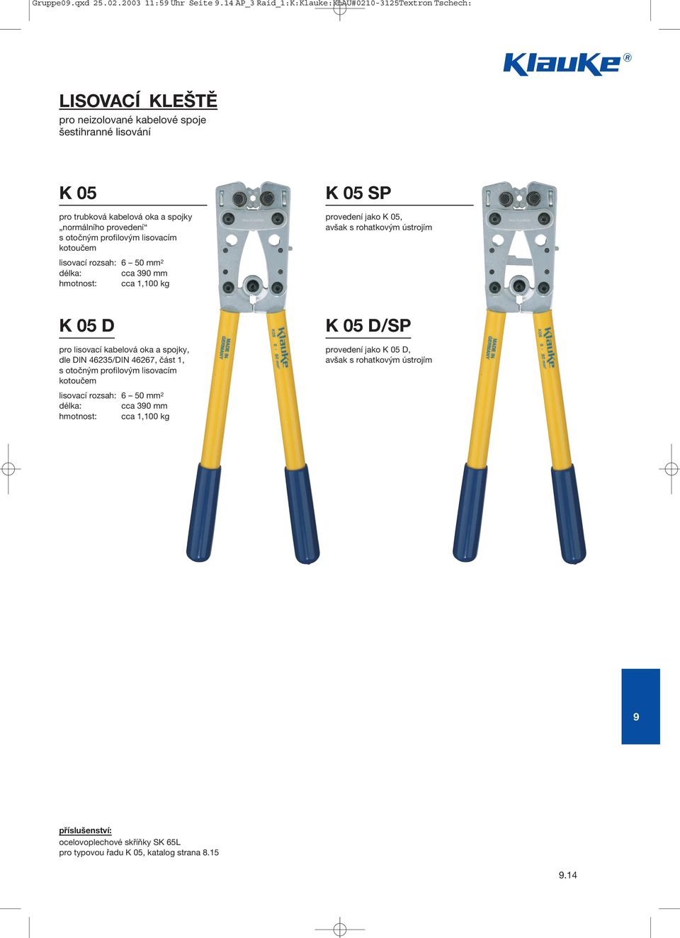 normálního provedení s otočným profilovým lisovacím kotoučem K 05 SP provedení jako K 05, avšak 6 50 mm 2 cca 30 mm cca 1,100 kg K 05 D pro lisovací