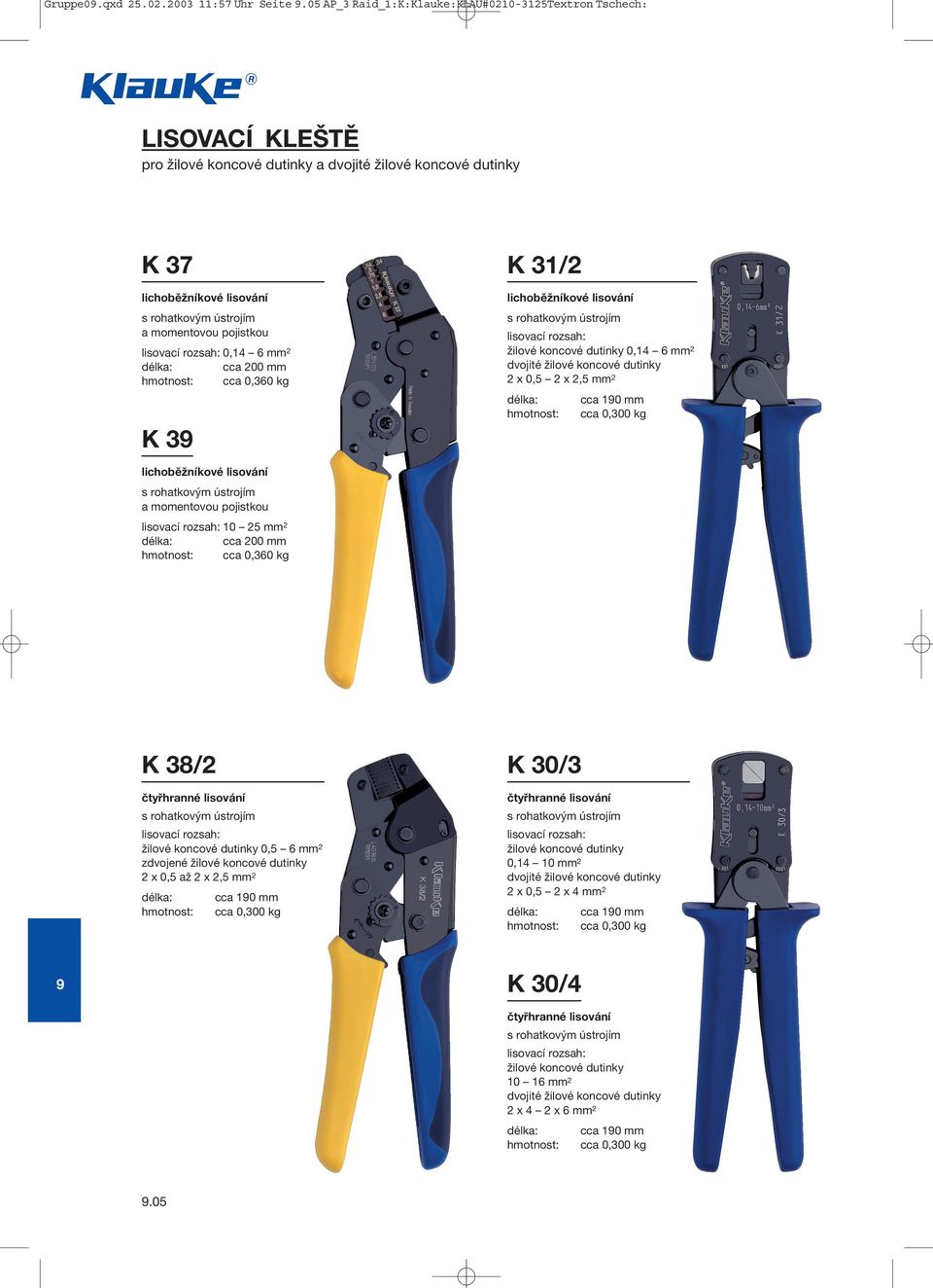 kg K 3 K 31/2 lichoběžníkové lisování žilové koncové dutinky 0,14 6 mm 2 dvojité žilové koncové dutinky 2 x 0,5 2 x 2,5 mm 2 cca 10 mm cca 0,300 kg lichoběžníkové lisování a momentovou pojistkou 10