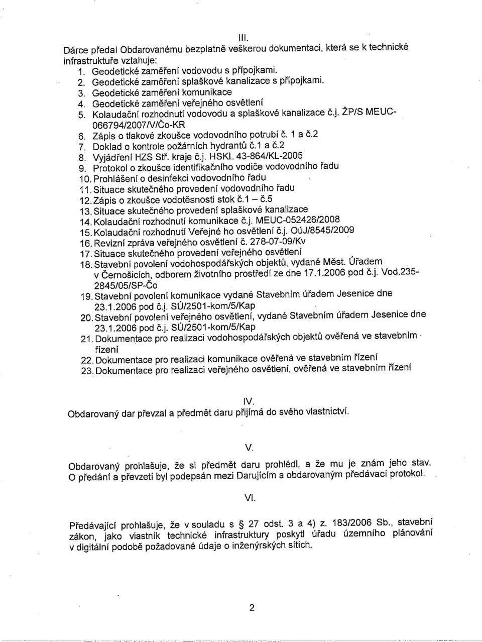 Zápis o tlakové zkoušce vodovodního potrubí Č. I a Č.2 7. Doklad o kontrole požárních hydrantů č.1 a č.2 8. Vyjádření HZS Stř. kraje čj. HSKL 43-864/KL-2005 9.