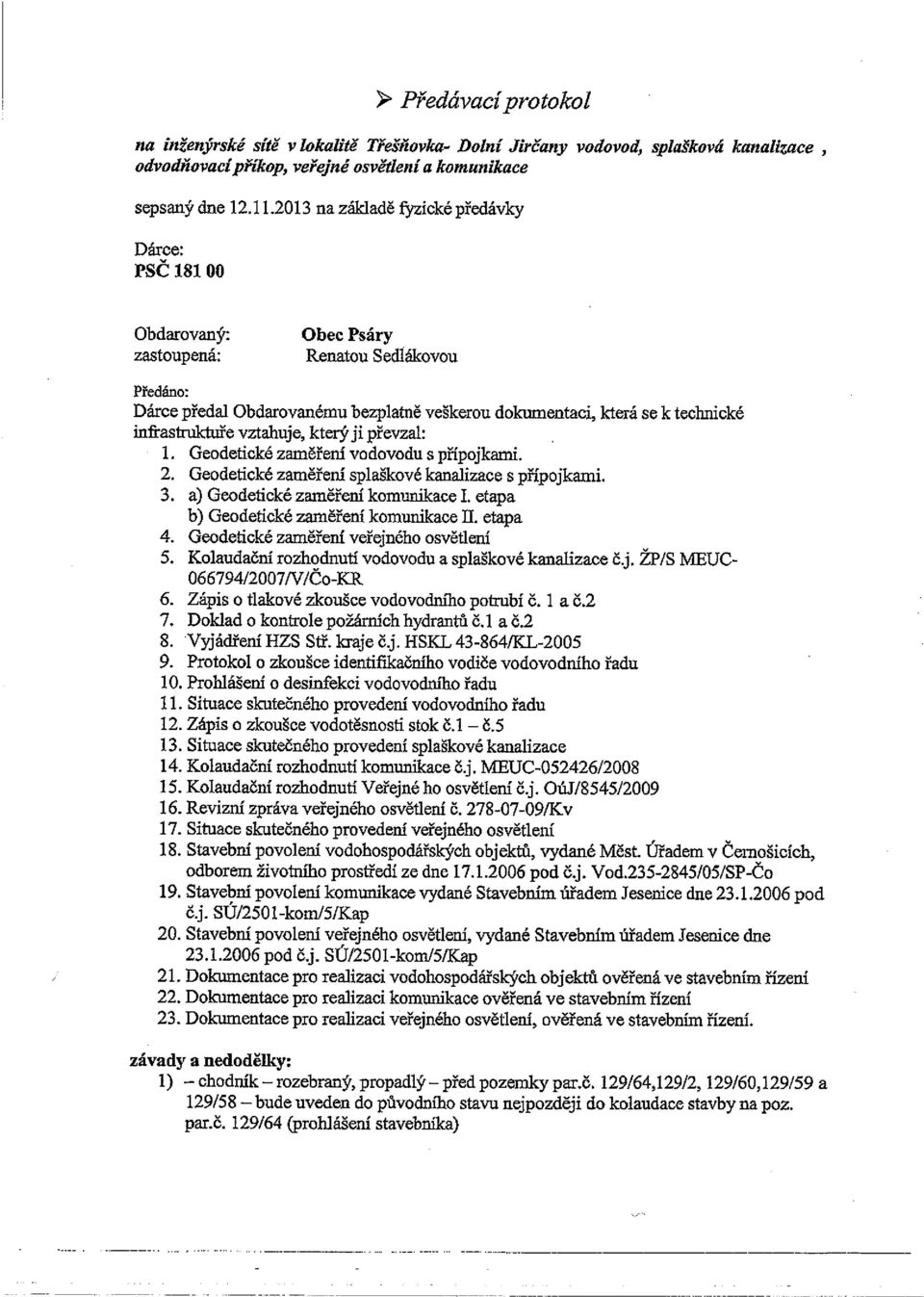 inkastruktuře vztahuje, který ji převzal:. 1. Geodetické zaměřeni vodovodu s přípojkami. 2. Geodetické zaměřeni splaškové kanalizace s přípojkami. 3. a) Geodetické zaměření komunikace 1.