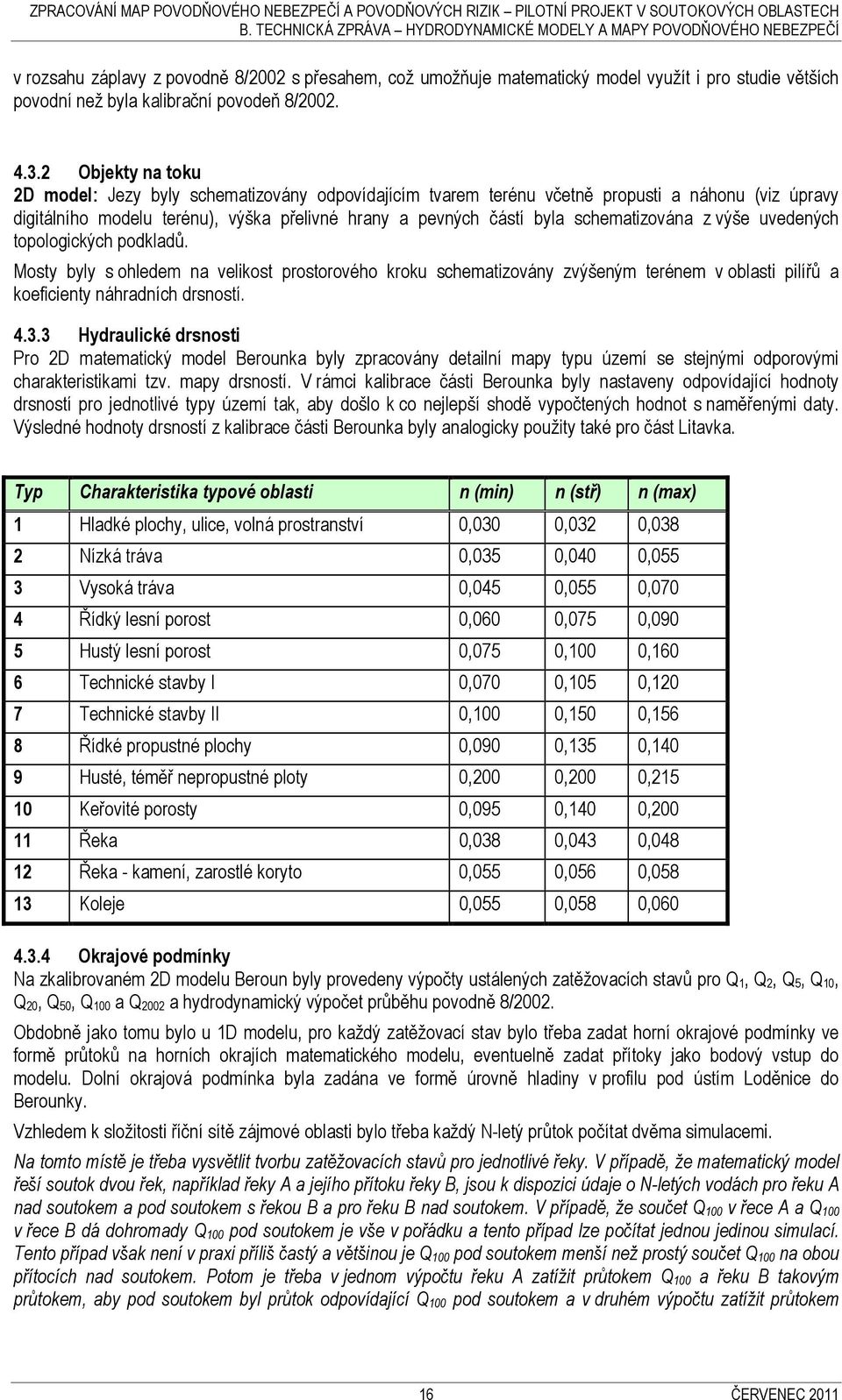 schematizována z výše uvedených topologických podkladů. Mosty byly s ohledem na velikost prostorového kroku schematizovány zvýšeným terénem v oblasti pilířů a koeficienty náhradních drsností. 4.3.