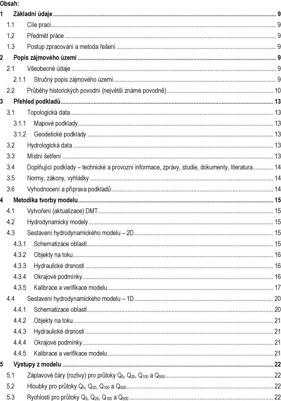 .. 13 3.3 Místní šetření... 13 3.4 Doplňující podklady technické a provozní informace, zprávy, studie, dokumenty, literatura... 14 3.5 Normy, zákony, vyhlášky... 14 3.6 Vyhodnocení a příprava podkladů.