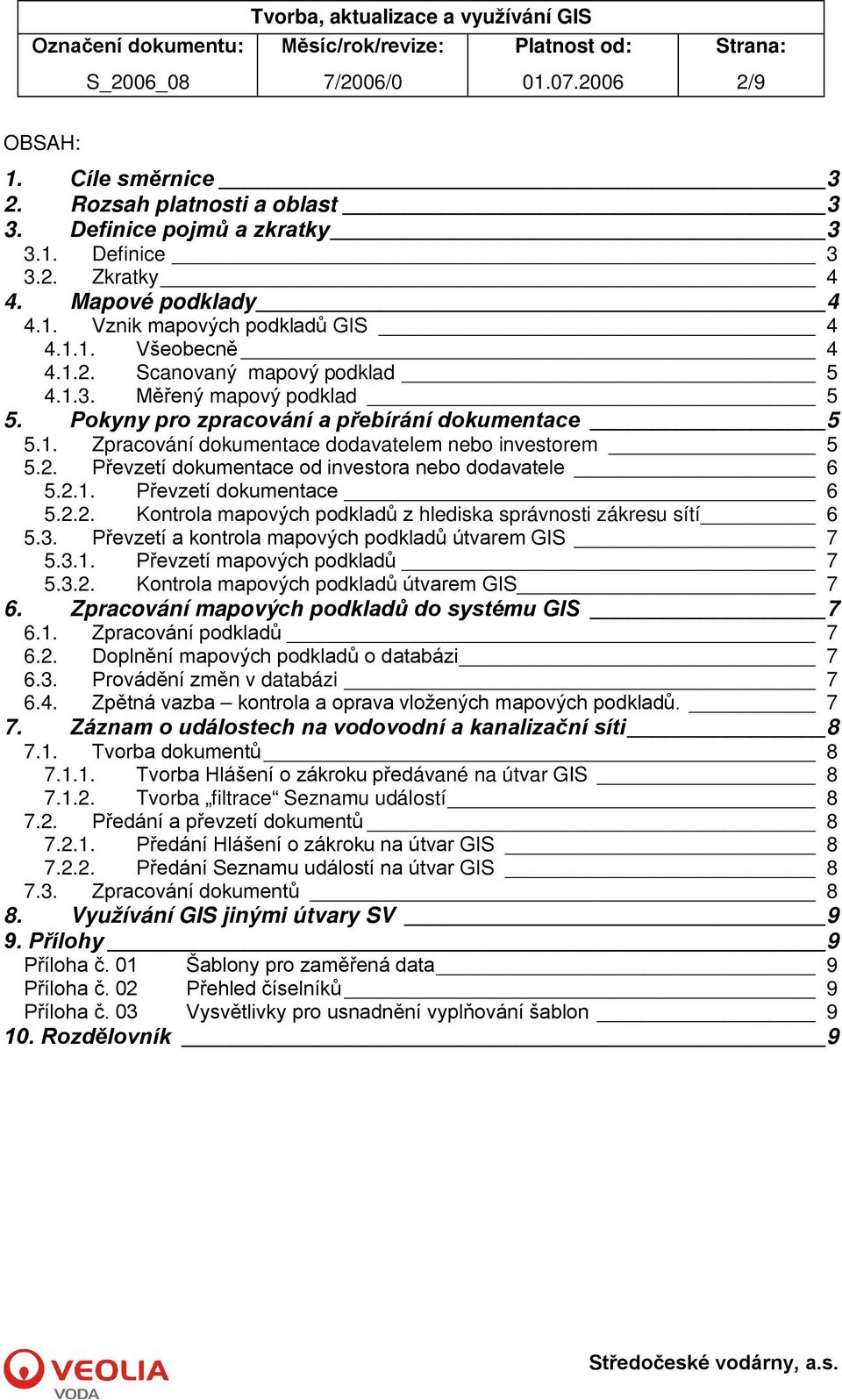 2.1. Převzetí dokumentace 6 5.2.2. Kontrola mapových podkladů z hlediska správnosti zákresu sítí 6 5.3. Převzetí a kontrola mapových podkladů útvarem GIS 7 5.3.1. Převzetí mapových podkladů 7 5.3.2. Kontrola mapových podkladů útvarem GIS 7 6.