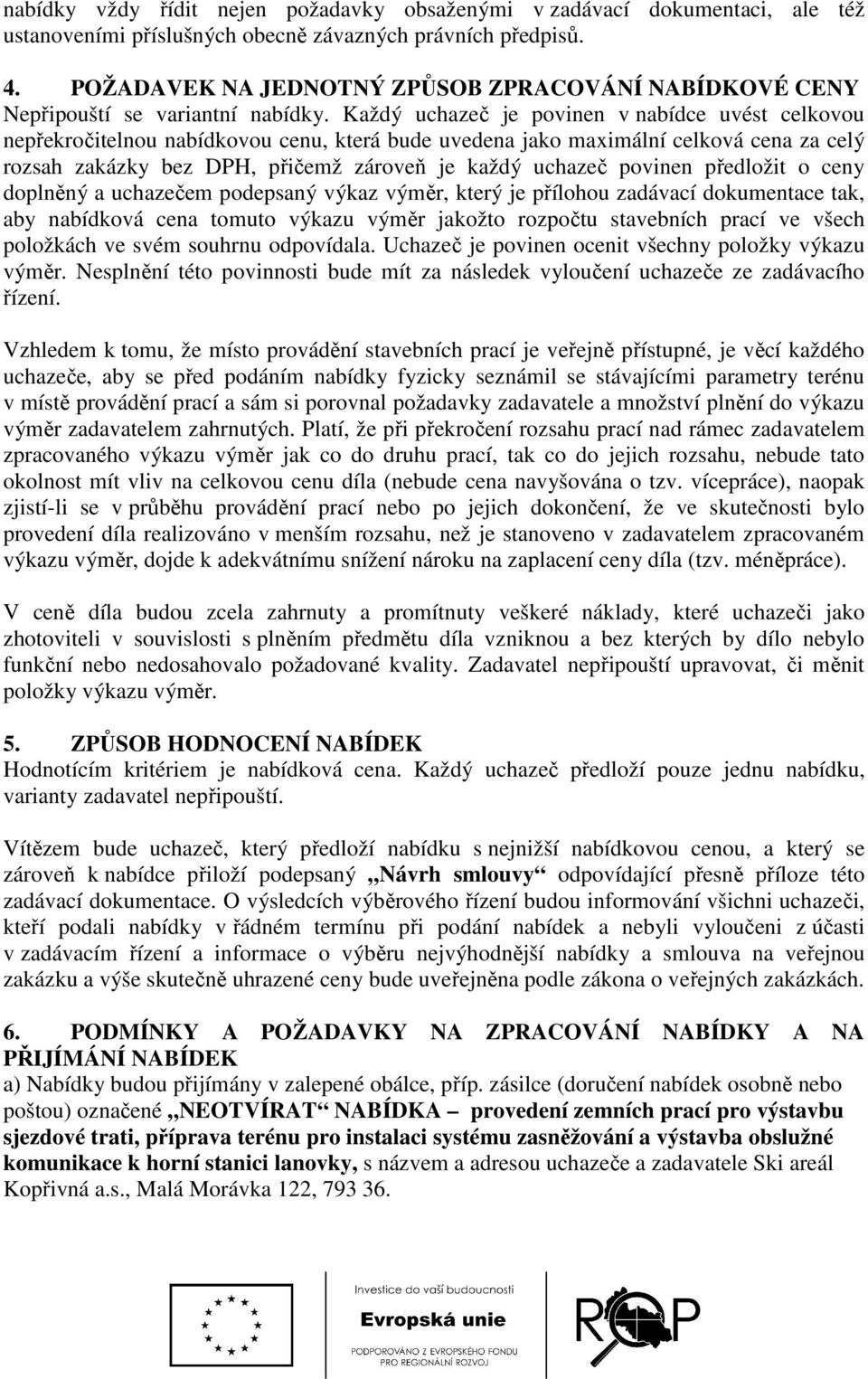 Každý uchazeč je povinen v nabídce uvést celkovou nepřekročitelnou nabídkovou cenu, která bude uvedena jako maximální celková cena za celý rozsah zakázky bez DPH, přičemž zároveň je každý uchazeč