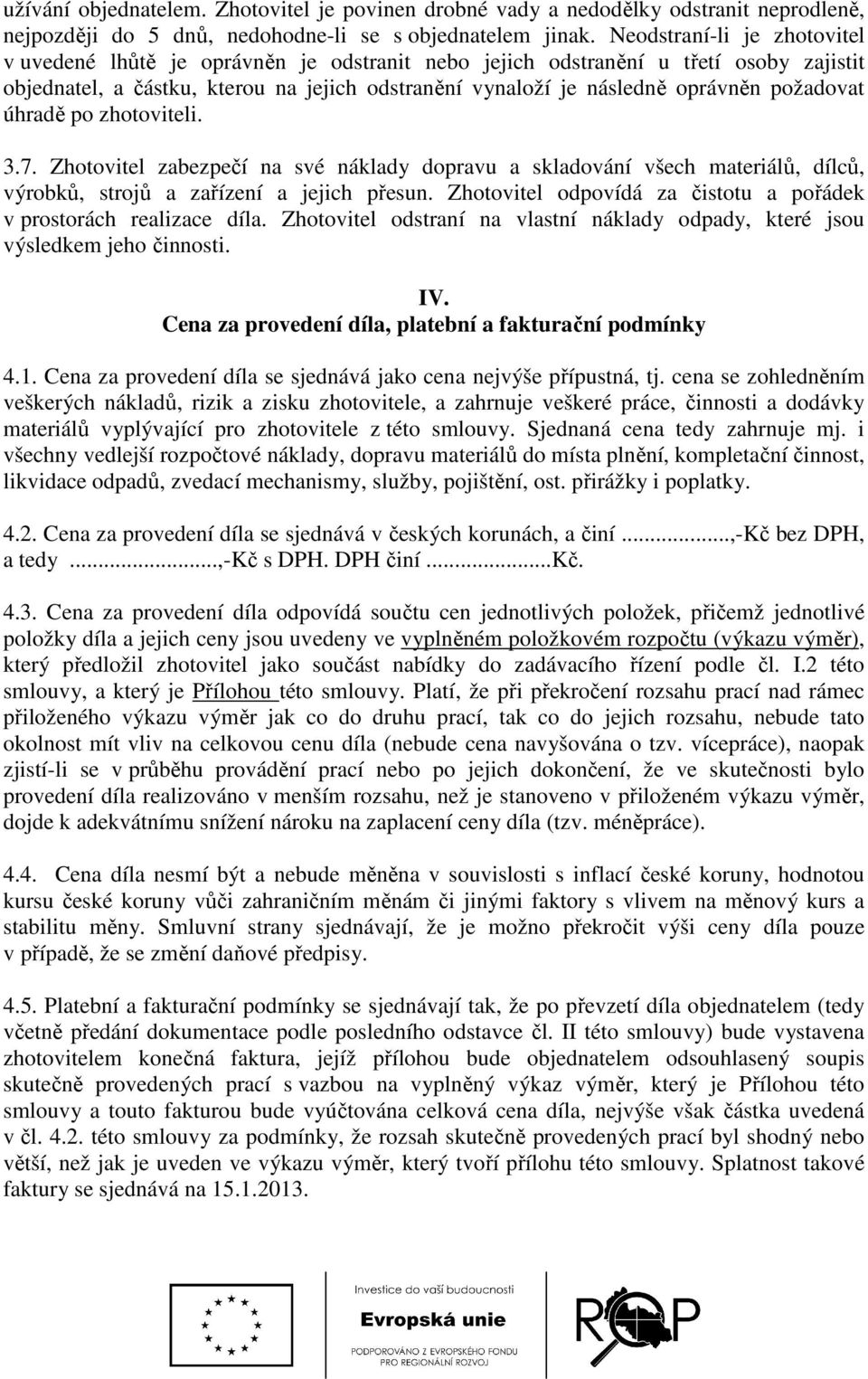 požadovat úhradě po zhotoviteli. 3.7. Zhotovitel zabezpečí na své náklady dopravu a skladování všech materiálů, dílců, výrobků, strojů a zařízení a jejich přesun.