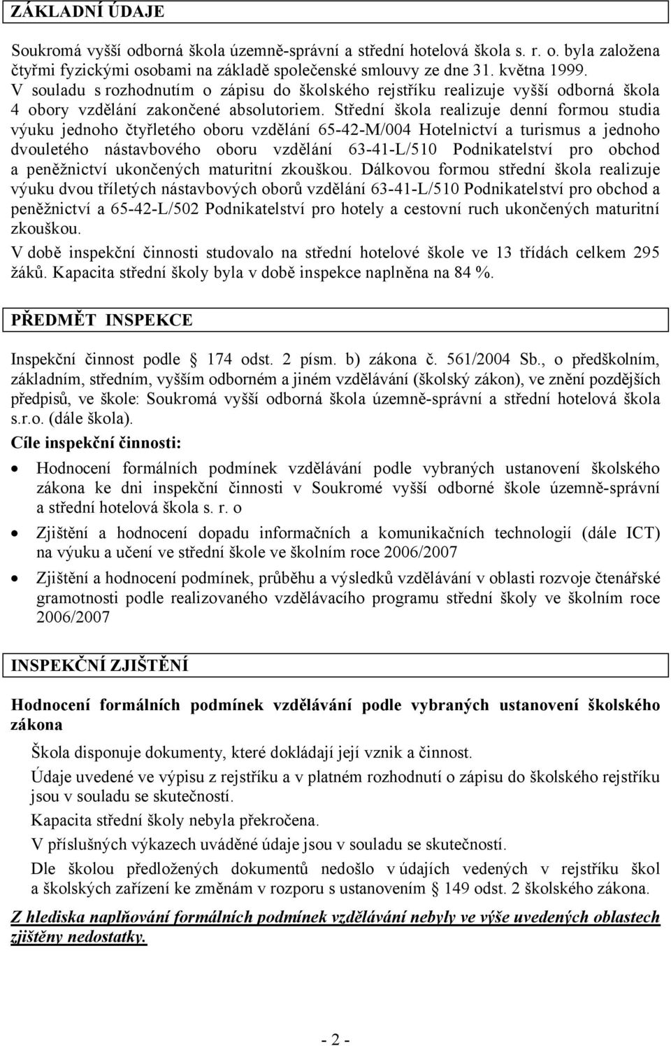 Střední škola realizuje denní formou studia výuku jednoho čtyřletého oboru vzdělání 65-42-M/004 Hotelnictví a turismus a jednoho dvouletého nástavbového oboru vzdělání 63-41-L/510 Podnikatelství pro