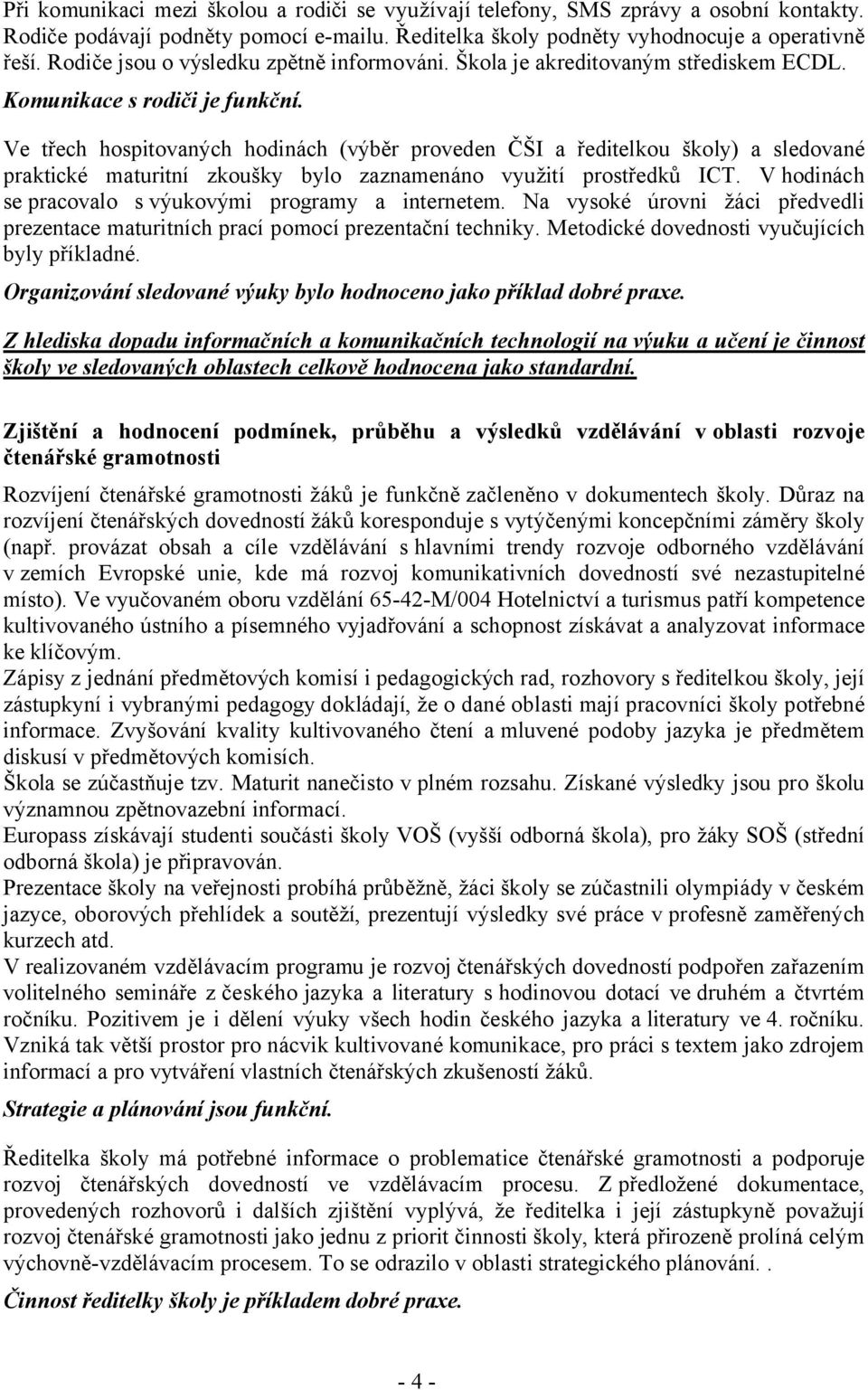 Ve třech hospitovaných hodinách (výběr proveden ČŠI a ředitelkou školy) a sledované praktické maturitní zkoušky bylo zaznamenáno využití prostředků ICT.