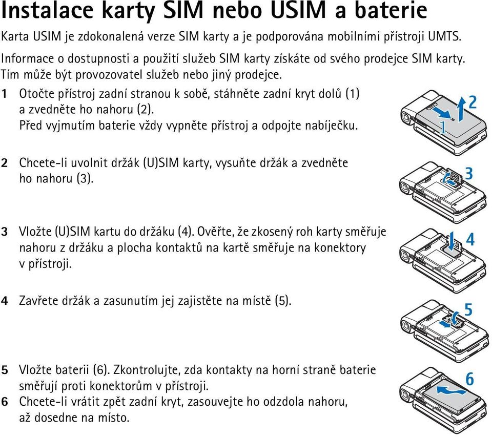 1 Otoète pøístroj zadní stranou k sobì, stáhnìte zadní kryt dolù (1) a zvednìte ho nahoru (2). Pøed vyjmutím baterie v¾dy vypnìte pøístroj a odpojte nabíjeèku.