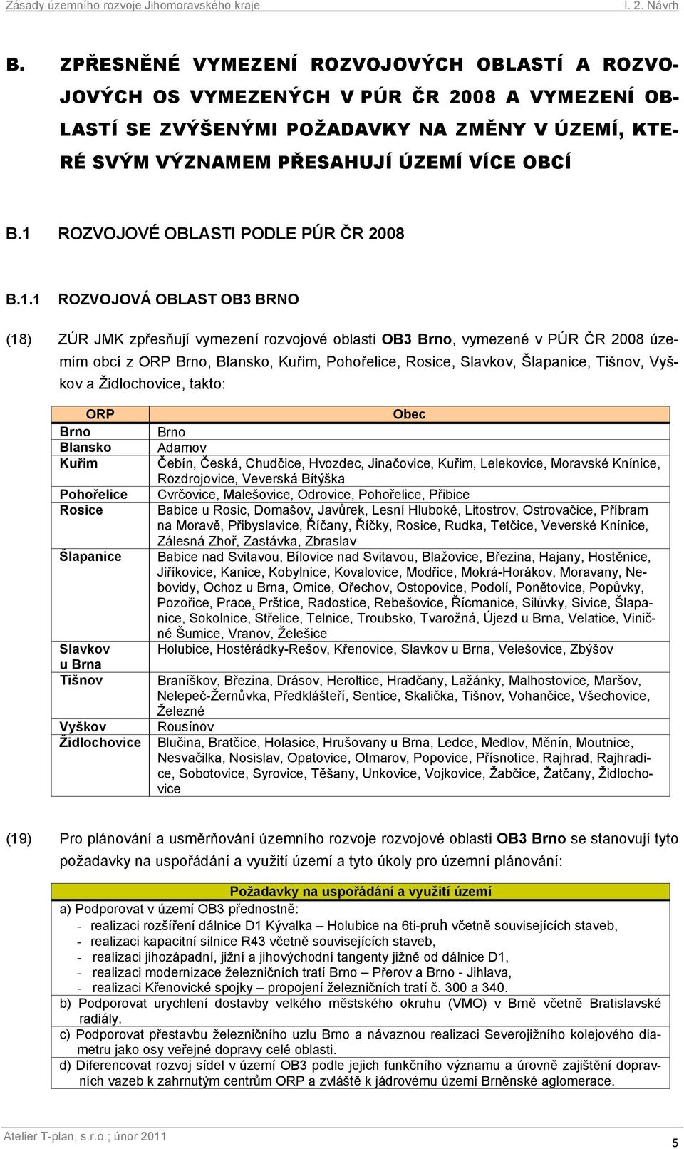 Pohořelice, Rosice, Slavkov, Šlapanice, Tišnov, Vyškov a Židlochovice, takto: Brno Blansko Kuřim Pohořelice Rosice Šlapanice Slavkov u Brna Tišnov Vyškov Židlochovice Obec Brno Adamov Čebín, Česká,