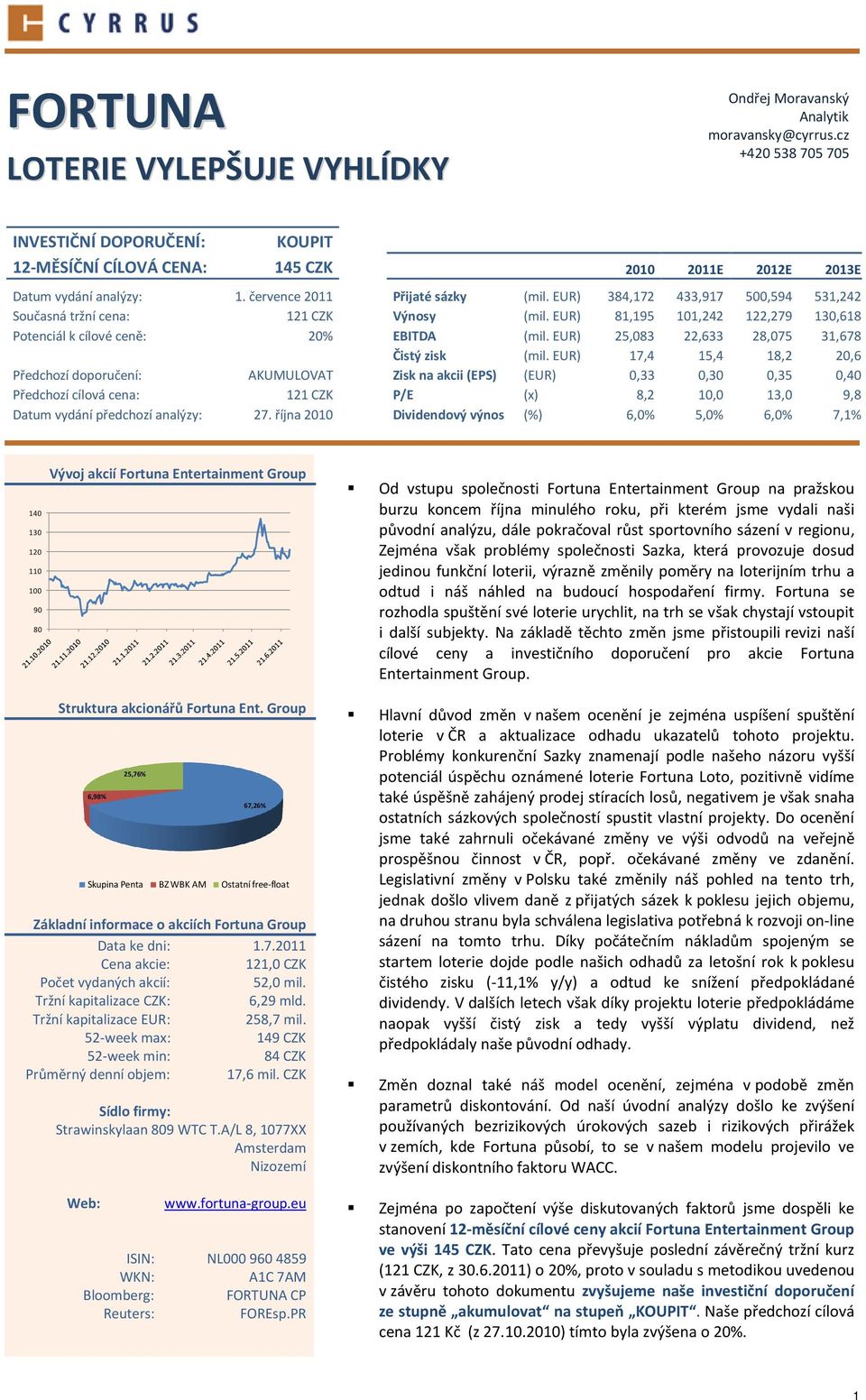 EUR) 384,172 433,917 500,594 531,242 Současná tržní cena: 121 CZK Výnosy (mil. EUR) 81,195 101,242 122,279 130,618 Potenciál k cílové ceně: 20% EBITDA (mil.