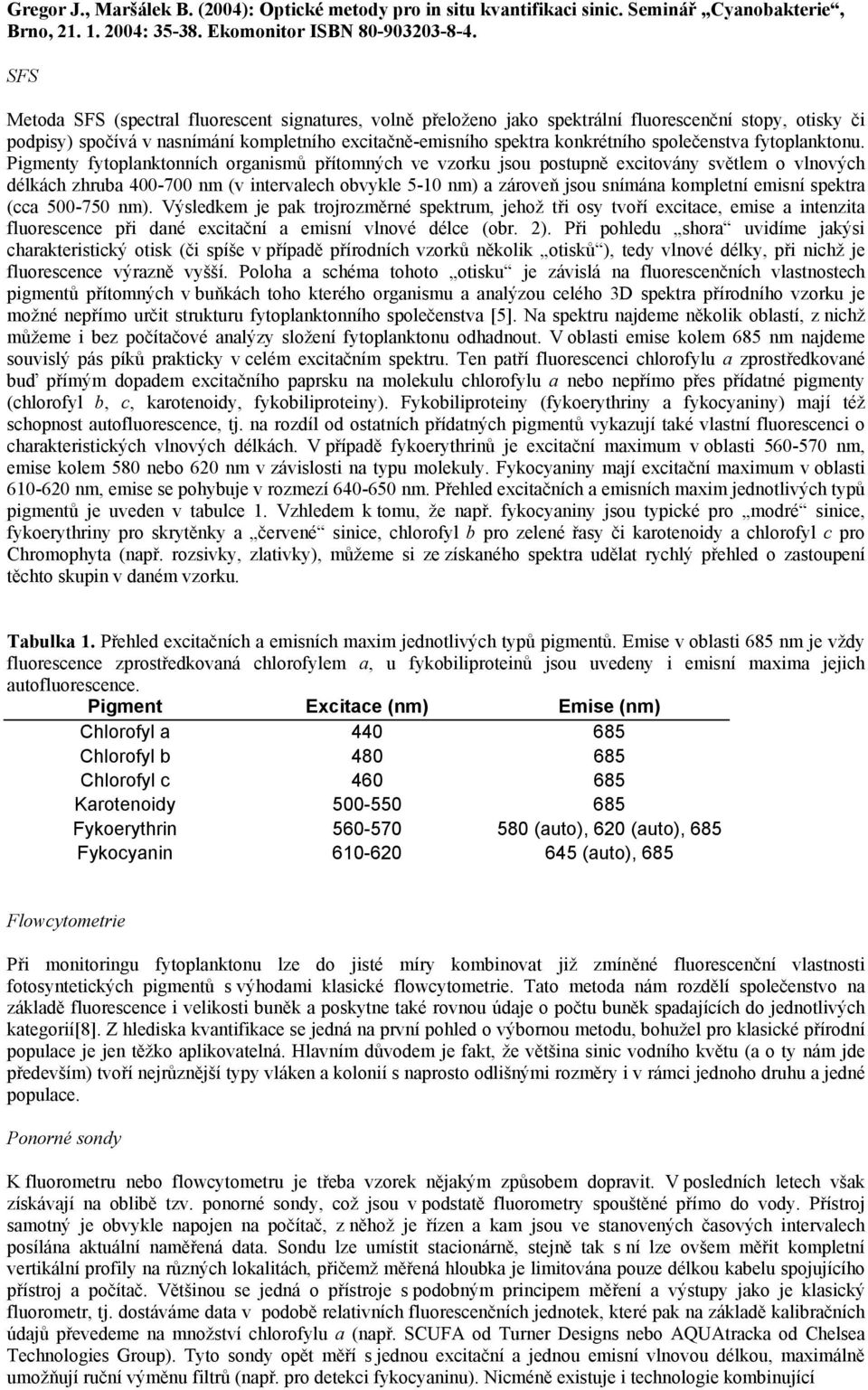 Pigmenty fytoplanktonních organismů přítomných ve vzorku jsou postupně excitovány světlem o vlnových délkách zhruba 400-700 nm (v intervalech obvykle 5-10 nm) a zároveň jsou snímána kompletní emisní