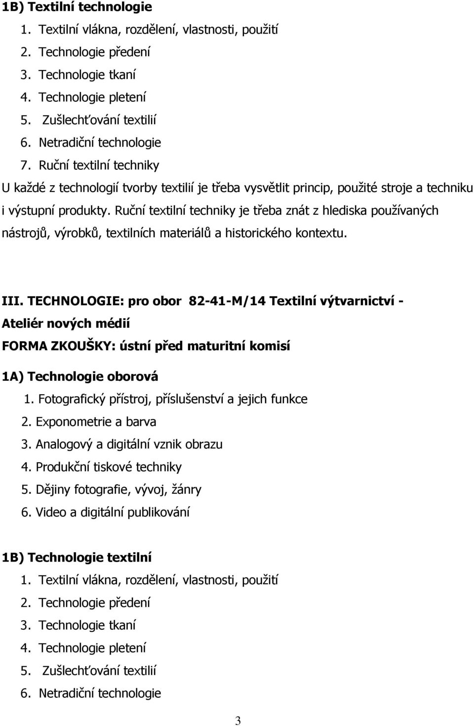 Ruční textilní techniky je třeba znát z hlediska používaných nástrojů, výrobků, textilních materiálů a historického kontextu. III.