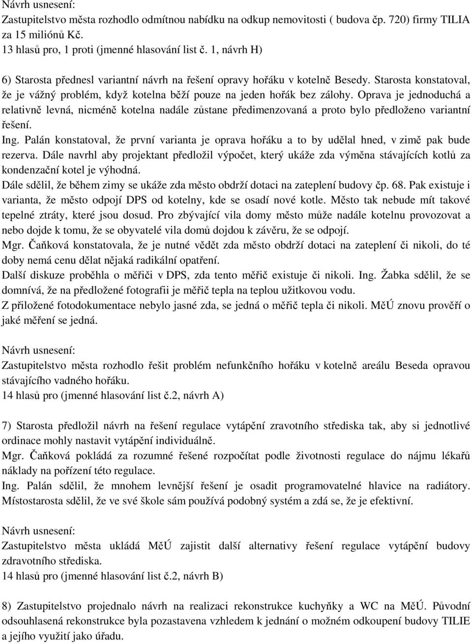 Oprava je jednoduchá a relativně levná, nicméně kotelna nadále zůstane předimenzovaná a proto bylo předloženo variantní řešení. Ing.