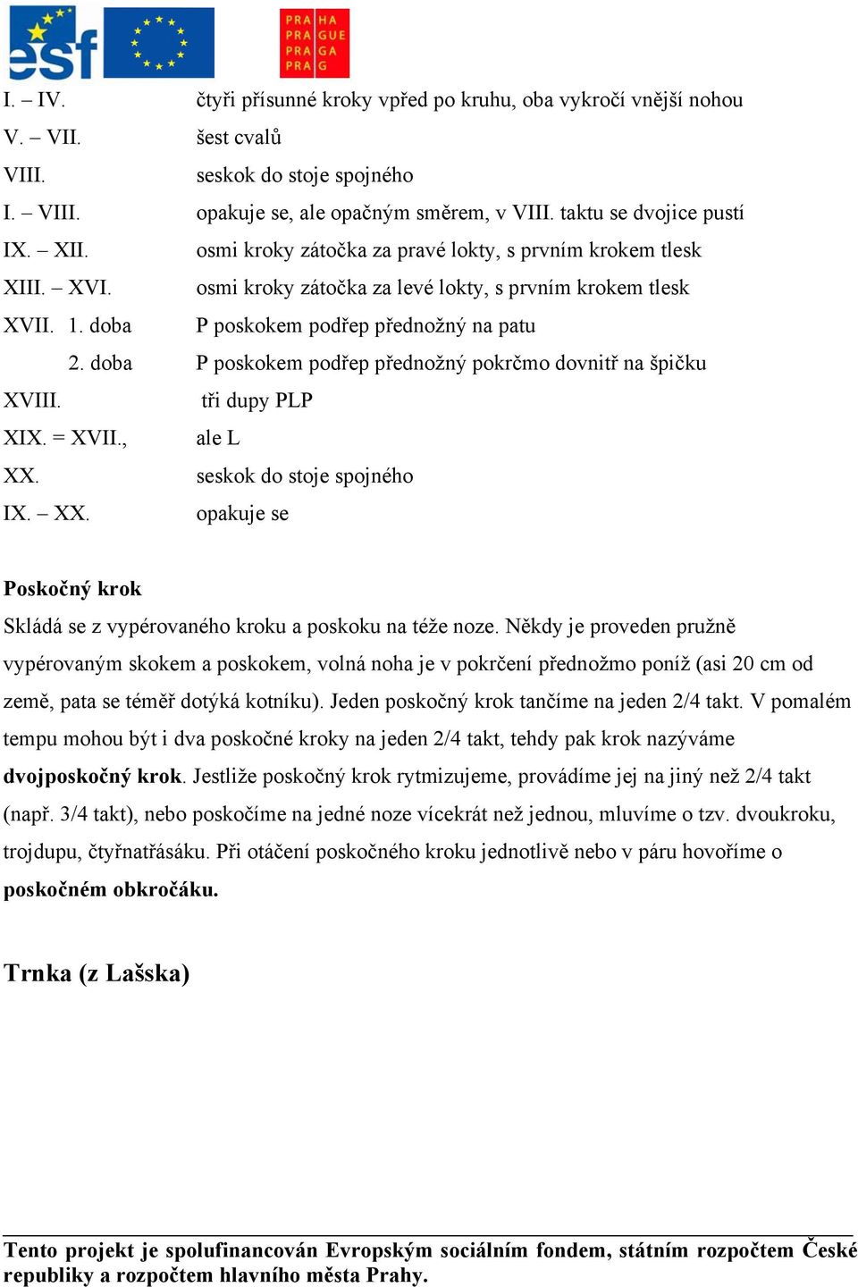 doba P poskokem podřep přednožný pokrčmo dovnitř na špičku XVIII. tři dupy PLP XIX. = XVII., ale L XX. seskok do stoje spojného IX. XX. opakuje se Poskočný krok Skládá se z vypérovaného kroku a poskoku na téže noze.