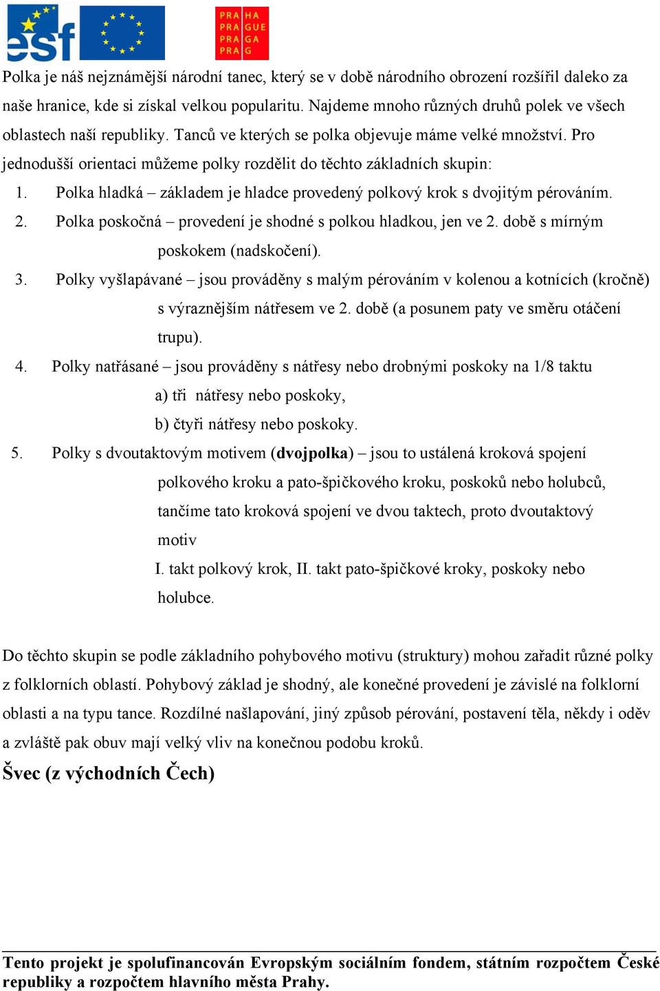 Pro jednodušší orientaci můžeme polky rozdělit do těchto základních skupin: 1. Polka hladká základem je hladce provedený polkový krok s dvojitým pérováním. 2.