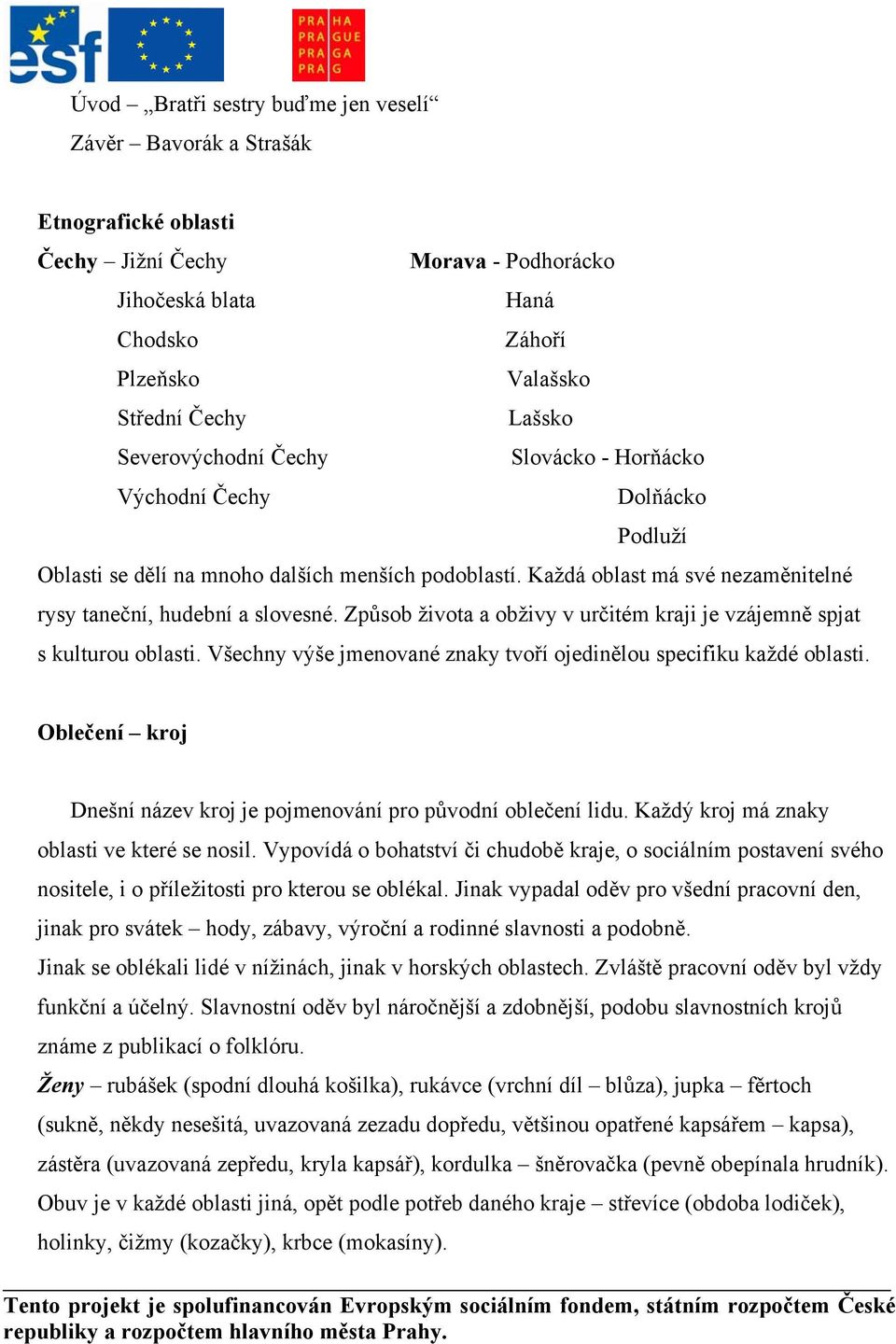 Způsob života a obživy v určitém kraji je vzájemně spjat s kulturou oblasti. Všechny výše jmenované znaky tvoří ojedinělou specifiku každé oblasti.