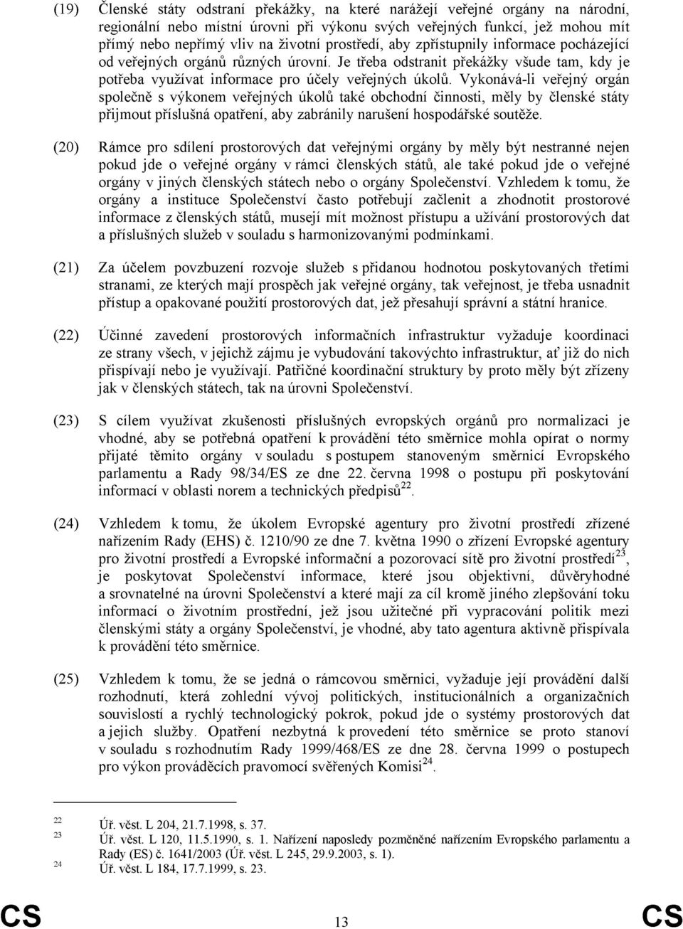 Vykonává-li veřejný orgán společně s výkonem veřejných úkolů také obchodní činnosti, měly by členské státy přijmout příslušná opatření, aby zabránily narušení hospodářské soutěže.